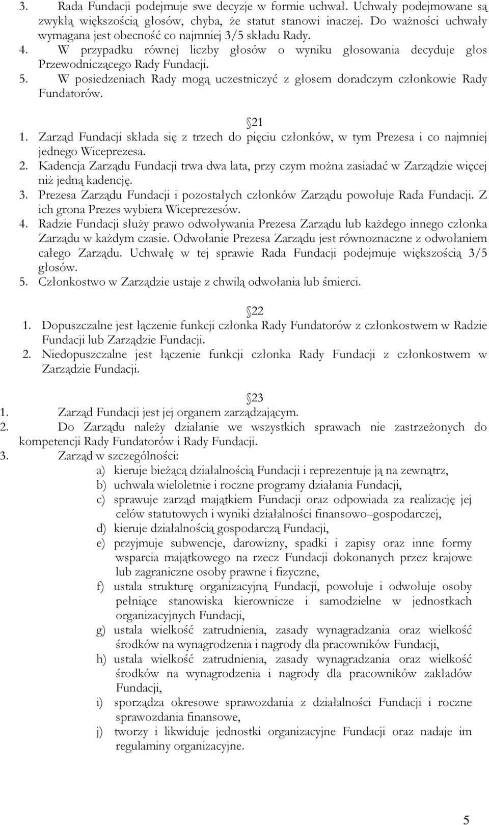 W posiedzeniach Rady mogą uczestniczyć z głosem doradczym członkowie Rady Fundatorów. 21 1. Zarząd Fundacji składa się z trzech do pięciu członków, w tym Prezesa i co najmniej jednego Wiceprezesa. 2. Kadencja Zarządu Fundacji trwa dwa lata, przy czym można zasiadać w Zarządzie więcej niż jedną kadencję.