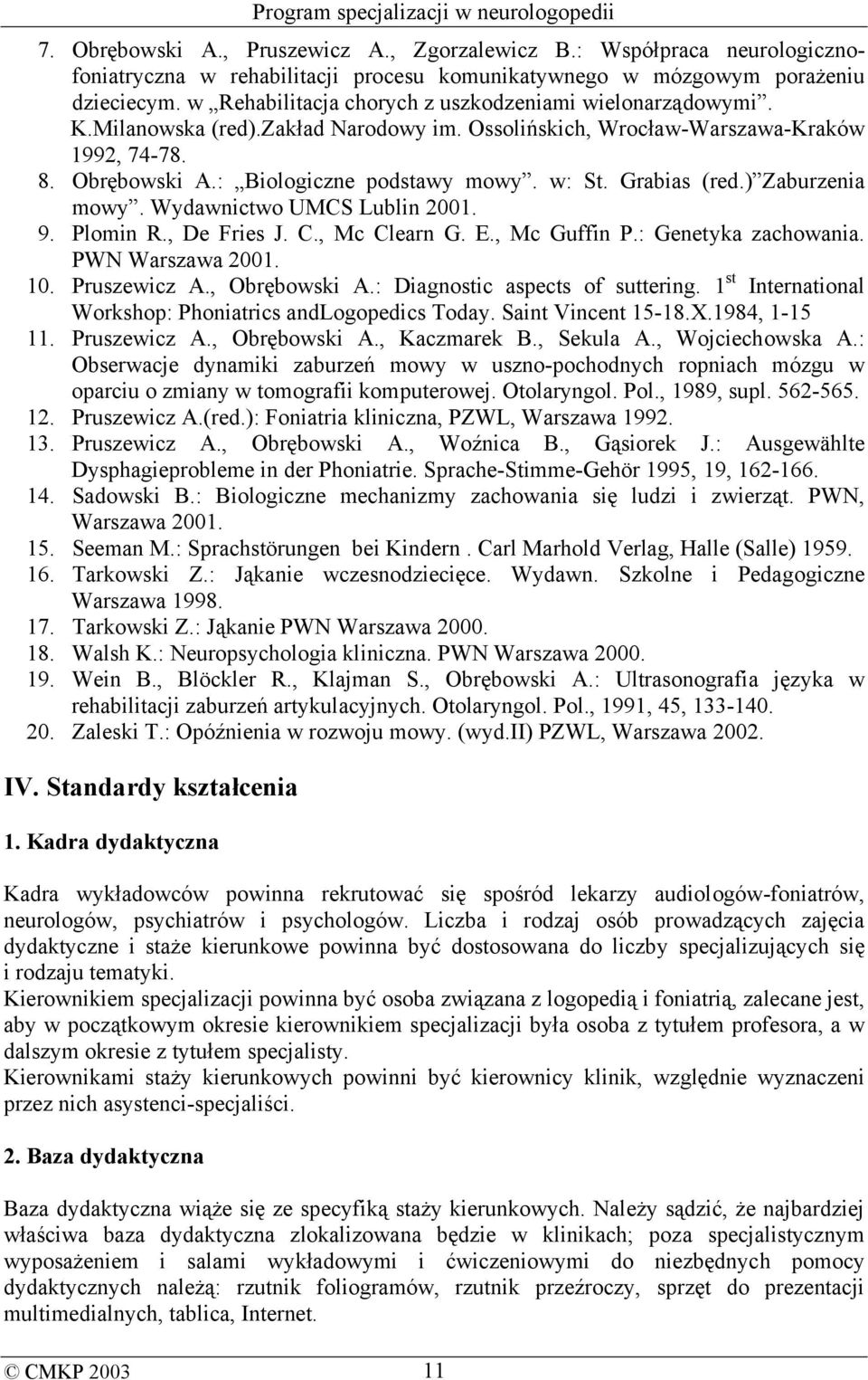 Grabias (red.) Zaburzenia mowy. Wydawnictwo UMCS Lublin 2001. 9. Plomin R., De Fries J. C., Mc Clearn G. E., Mc Guffin P.: Genetyka zachowania. PWN Warszawa 2001. 10. Pruszewicz A., Obrębowski A.