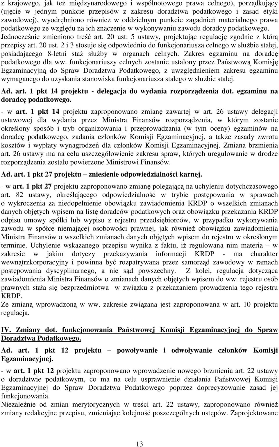 5 ustawy, projektując regulację zgodnie z którą przepisy art. 20 ust. 2 i 3 stosuje się odpowiednio do funkcjonariusza celnego w słuŝbie stałej, posiadającego 8-letni staŝ słuŝby w organach celnych.