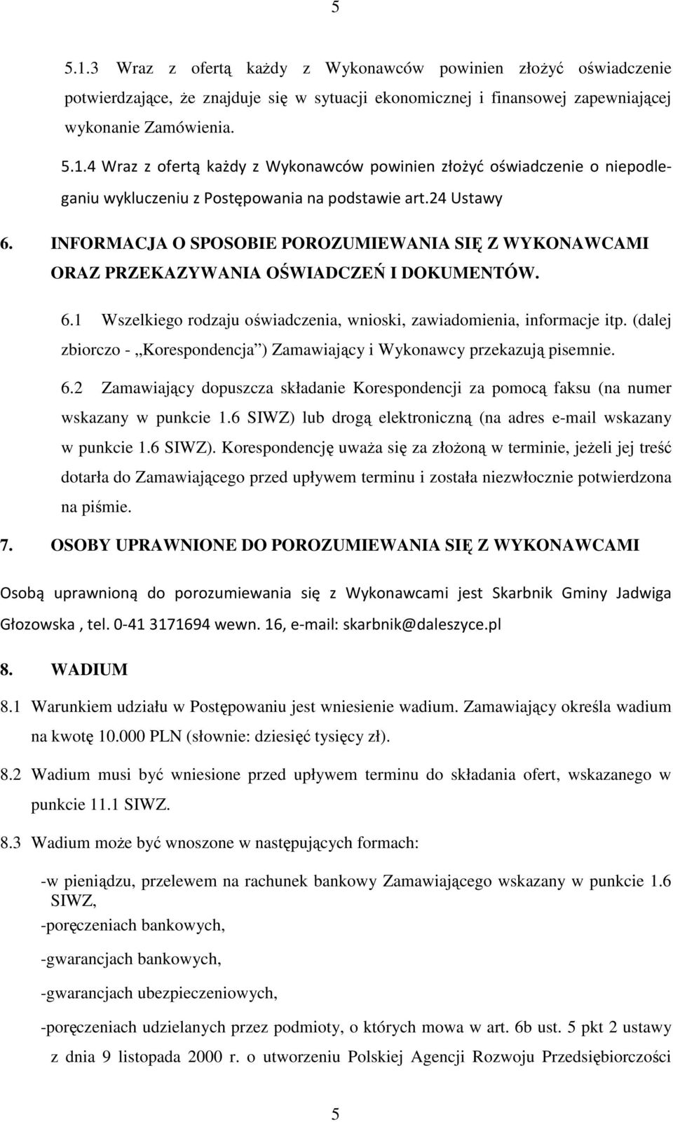 (dalej zbiorczo - Korespondencja ) Zamawiający i Wykonawcy przekazują pisemnie. 6.2 Zamawiający dopuszcza składanie Korespondencji za pomocą faksu (na numer wskazany w punkcie 1.