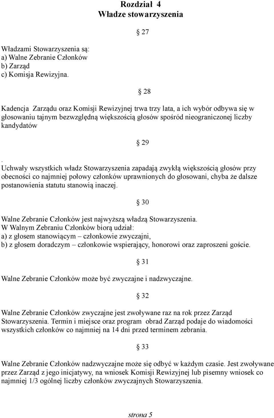 Uchwały wszystkich władz Stowarzyszenia zapadają zwykłą większością głosów przy obecności co najmniej połowy członków uprawnionych do głosowani, chyba że dalsze postanowienia statutu stanowią inaczej.