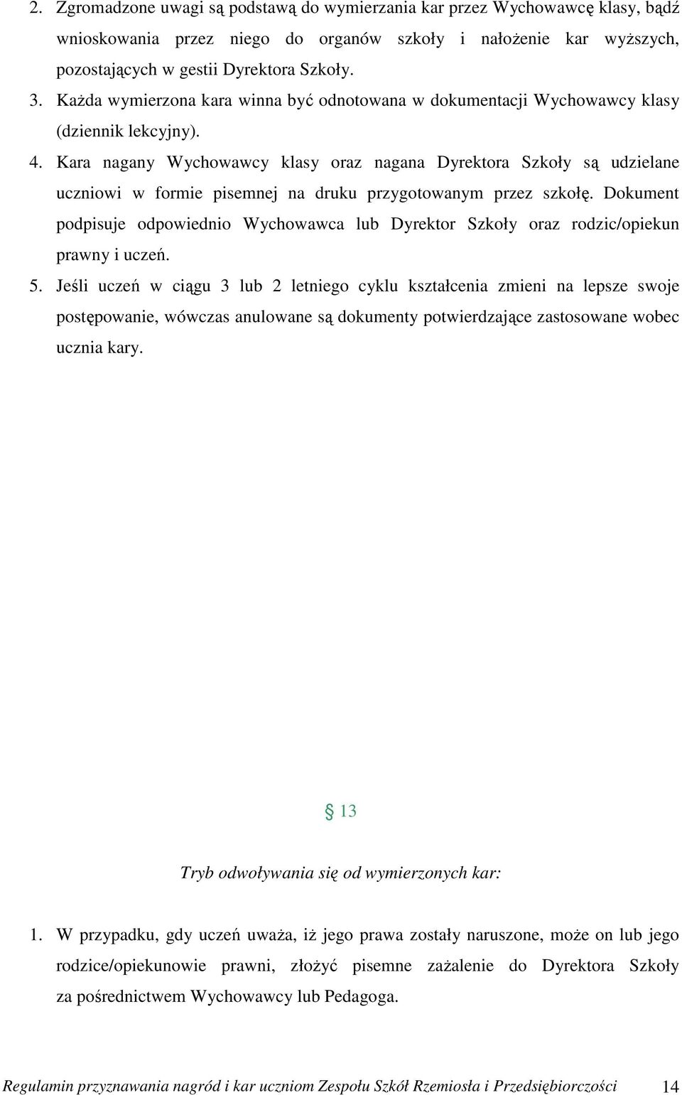 Kara nagany Wychowawcy klasy oraz nagana Dyrektora Szkoły są udzielane uczniowi w formie pisemnej na druku przygotowanym przez szkołę.