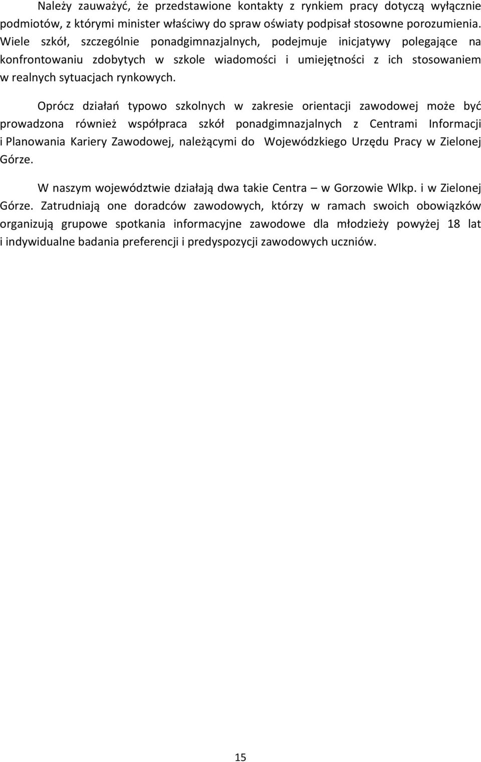 Oprócz działań typowo szkolnych w zakresie orientacji zawodowej może być prowadzona również współpraca szkół ponadgimnazjalnych z Centrami Informacji i Planowania Kariery Zawodowej, należącymi do