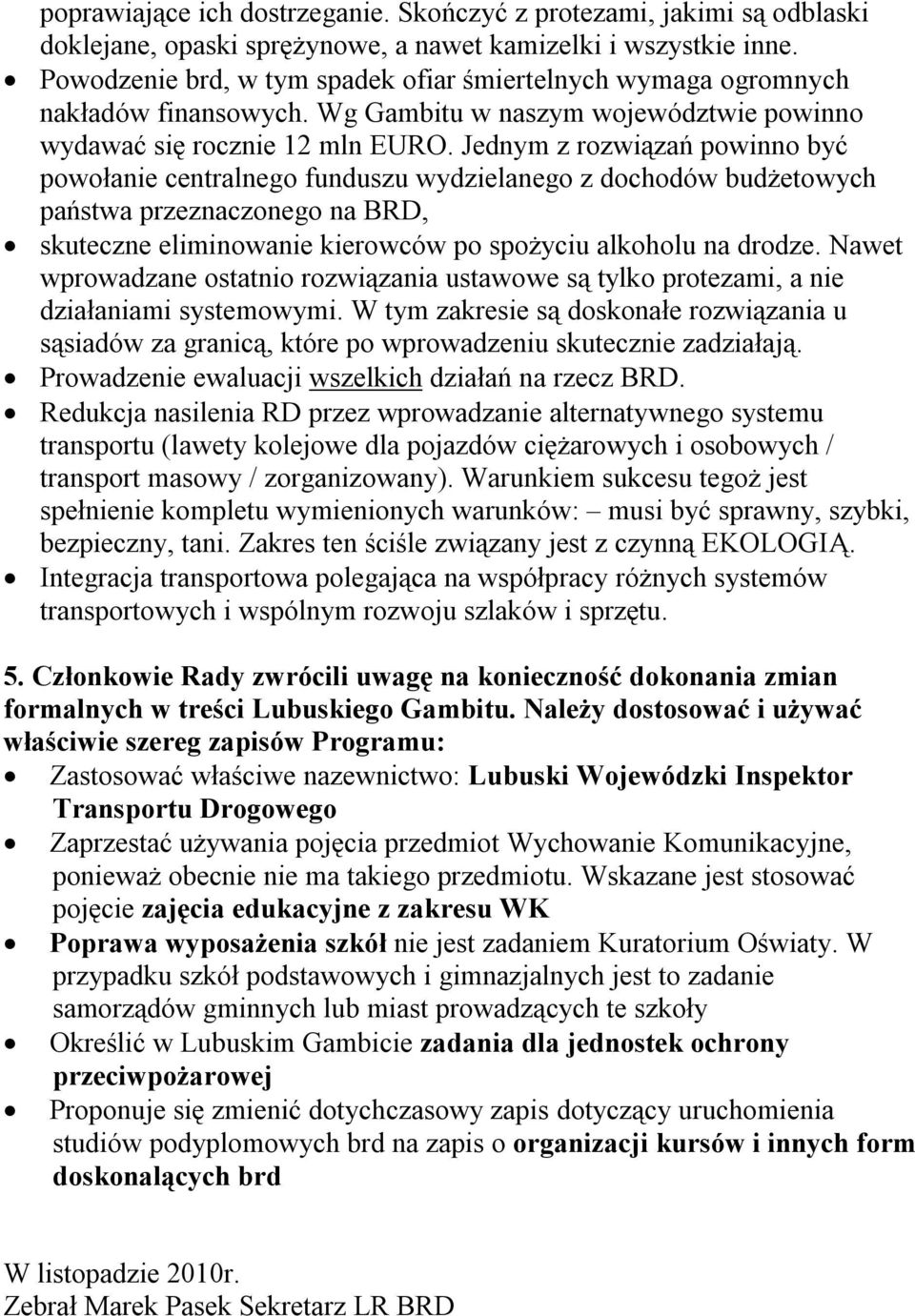 Jednym z rozwiązań powinno być powołanie centralnego funduszu wydzielanego z dochodów budżetowych państwa przeznaczonego na BRD, skuteczne eliminowanie kierowców po spożyciu alkoholu na drodze.