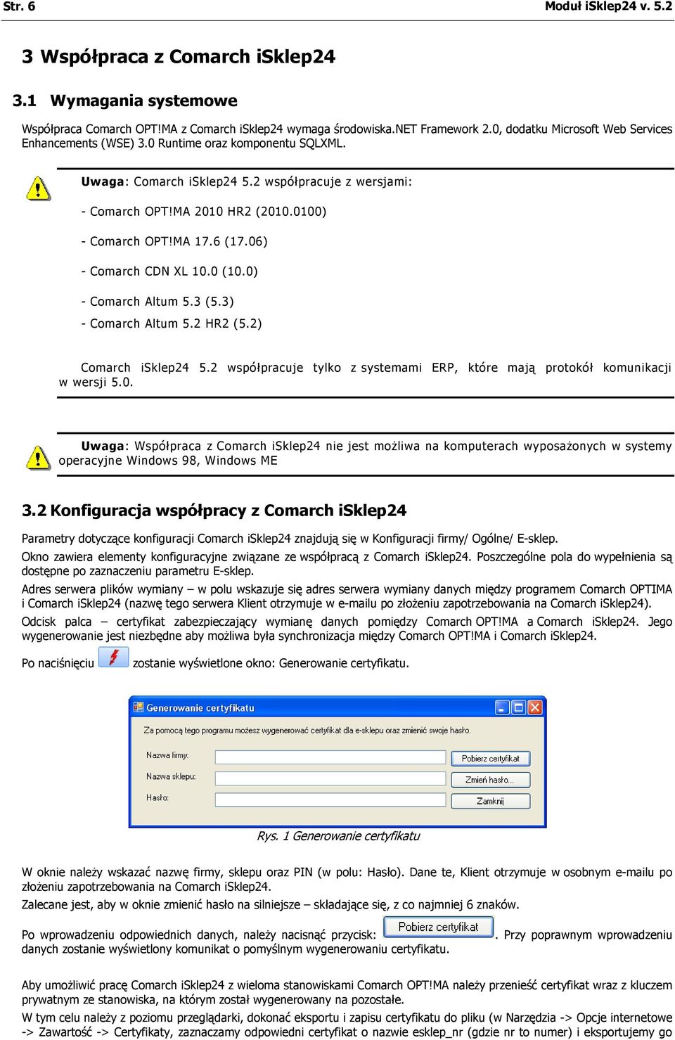 6 (17.06) - Comarch CDN XL 10.0 (10.0) - Comarch Altum 5.3 (5.3) - Comarch Altum 5.2 HR2 (5.2) Comarch isklep24 5.2 współpracuje tylko z systemami ERP, które mają protokół komunikacji w wersji 5.0. Uwaga: Współpraca z Comarch isklep24 nie jest możliwa na komputerach wyposażonych w systemy operacyjne Windows 98, Windows ME 3.