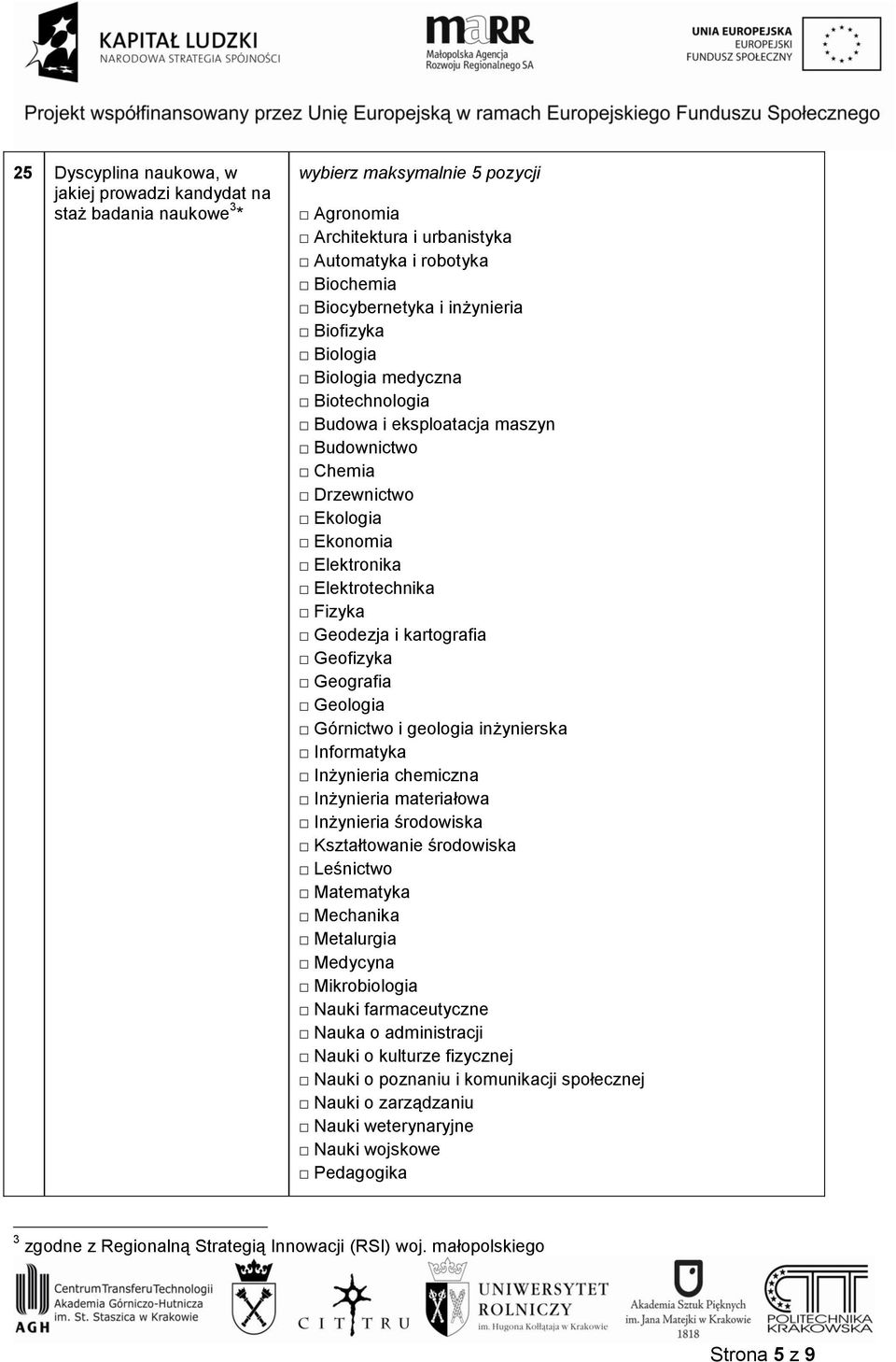 Geofizyka Geografia Geologia Górnictwo i geologia inżynierska Informatyka Inżynieria chemiczna Inżynieria materiałowa Inżynieria środowiska Kształtowanie środowiska Leśnictwo Matematyka Mechanika