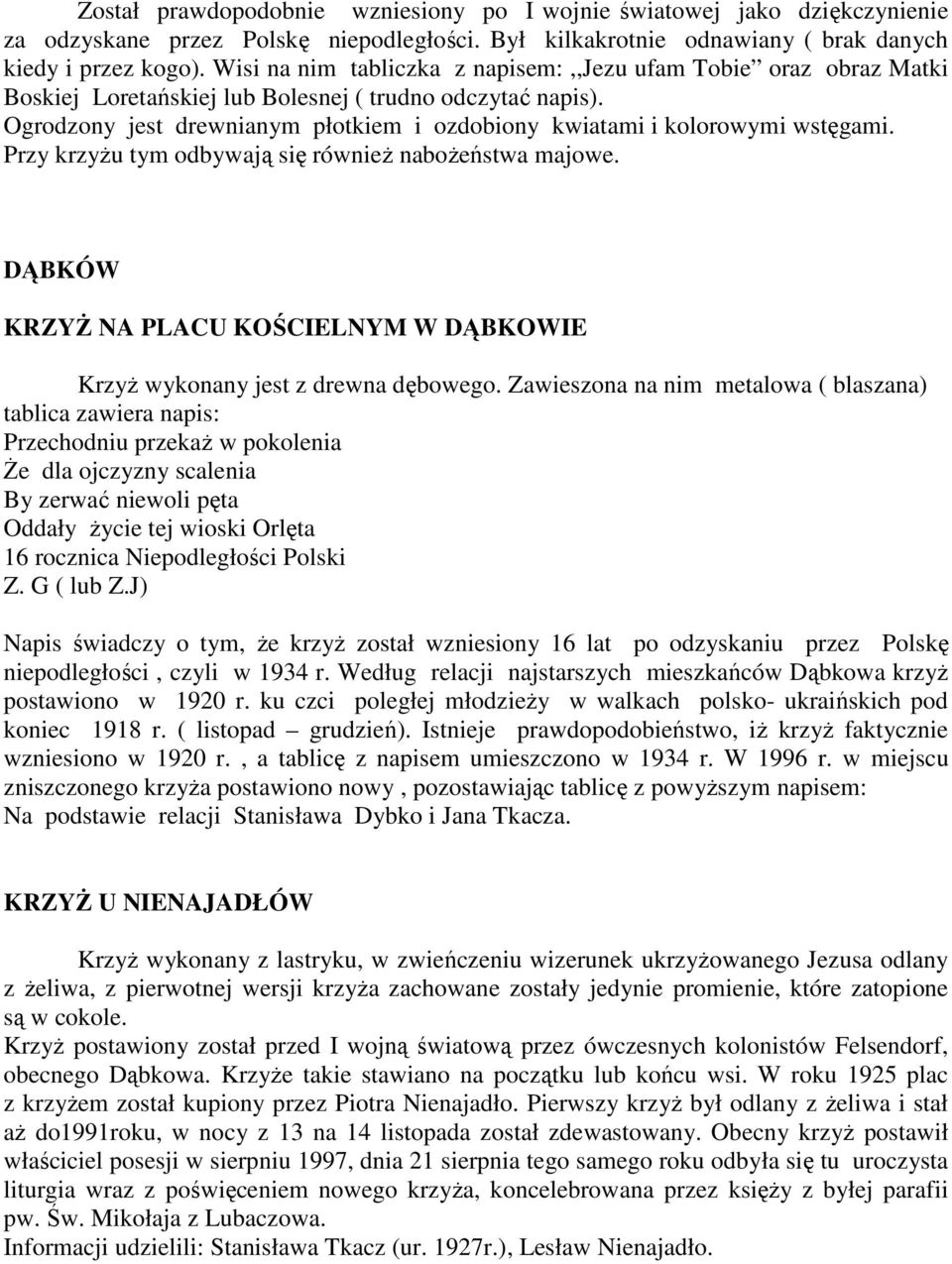 Ogrodzony jest drewnianym płotkiem i ozdobiony kwiatami i kolorowymi wstęgami. Przy krzyŝu tym odbywają się równieŝ naboŝeństwa majowe.