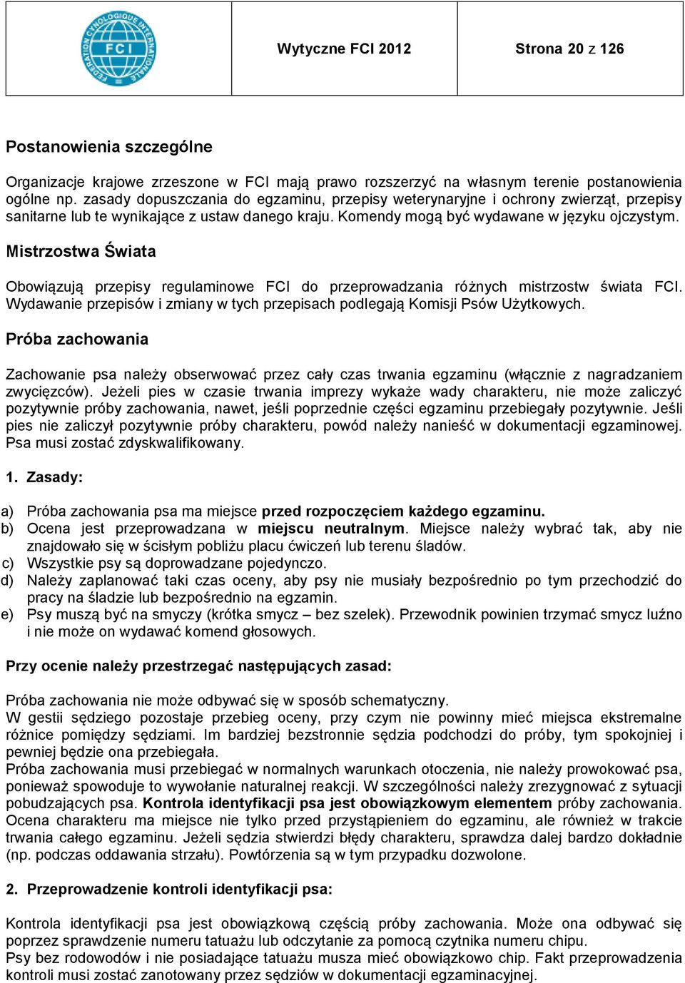 Mistrzostwa Świata Obowiązują przepisy regulaminowe FCI do przeprowadzania różnych mistrzostw świata FCI. Wydawanie przepisów i zmiany w tych przepisach podlegają Komisji Psów Użytkowych.