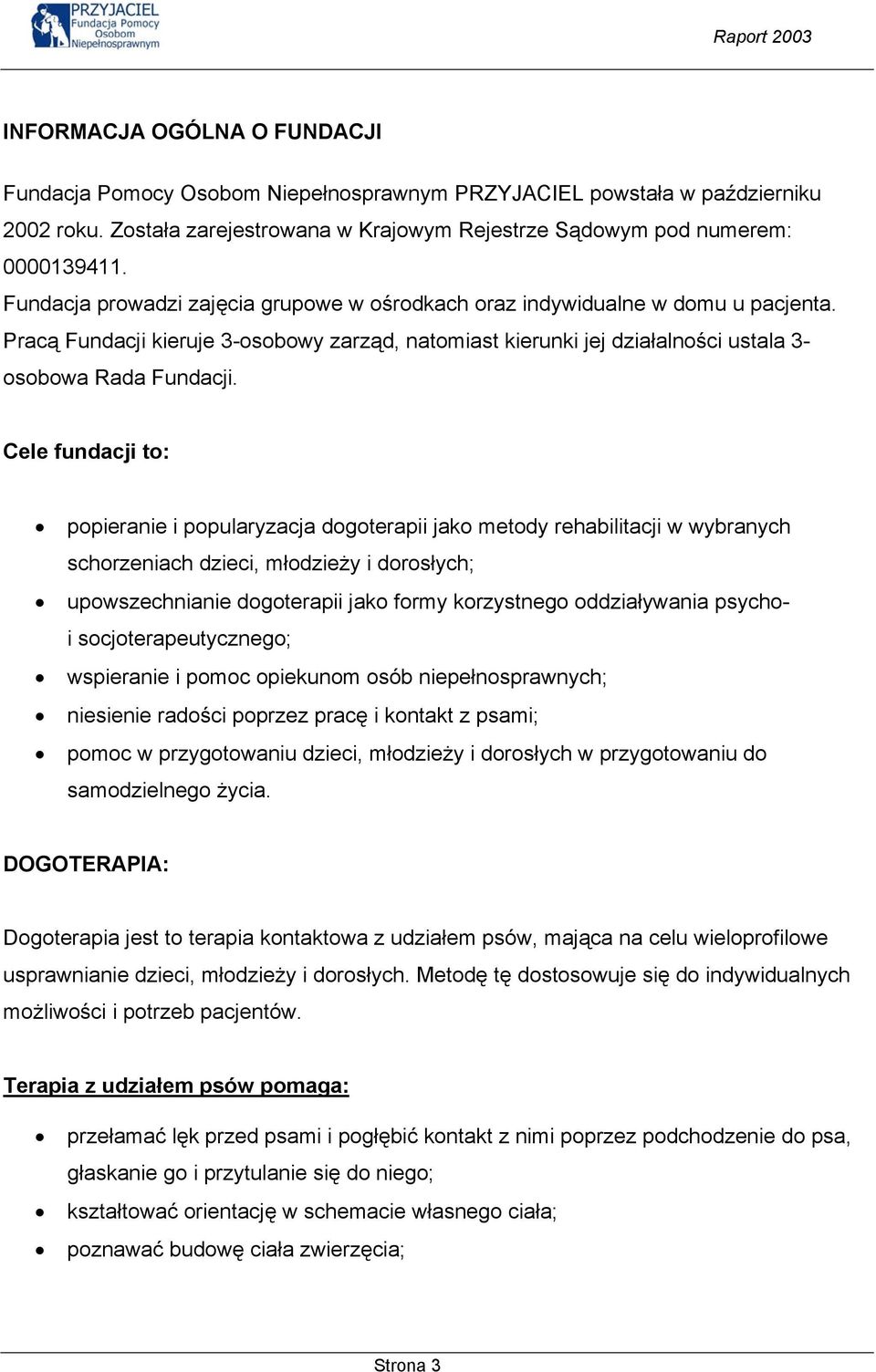 Cele fundacji to: popieranie i popularyzacja dogoterapii jako metody rehabilitacji w wybranych schorzeniach dzieci, młodzieży i dorosłych; upowszechnianie dogoterapii jako formy korzystnego