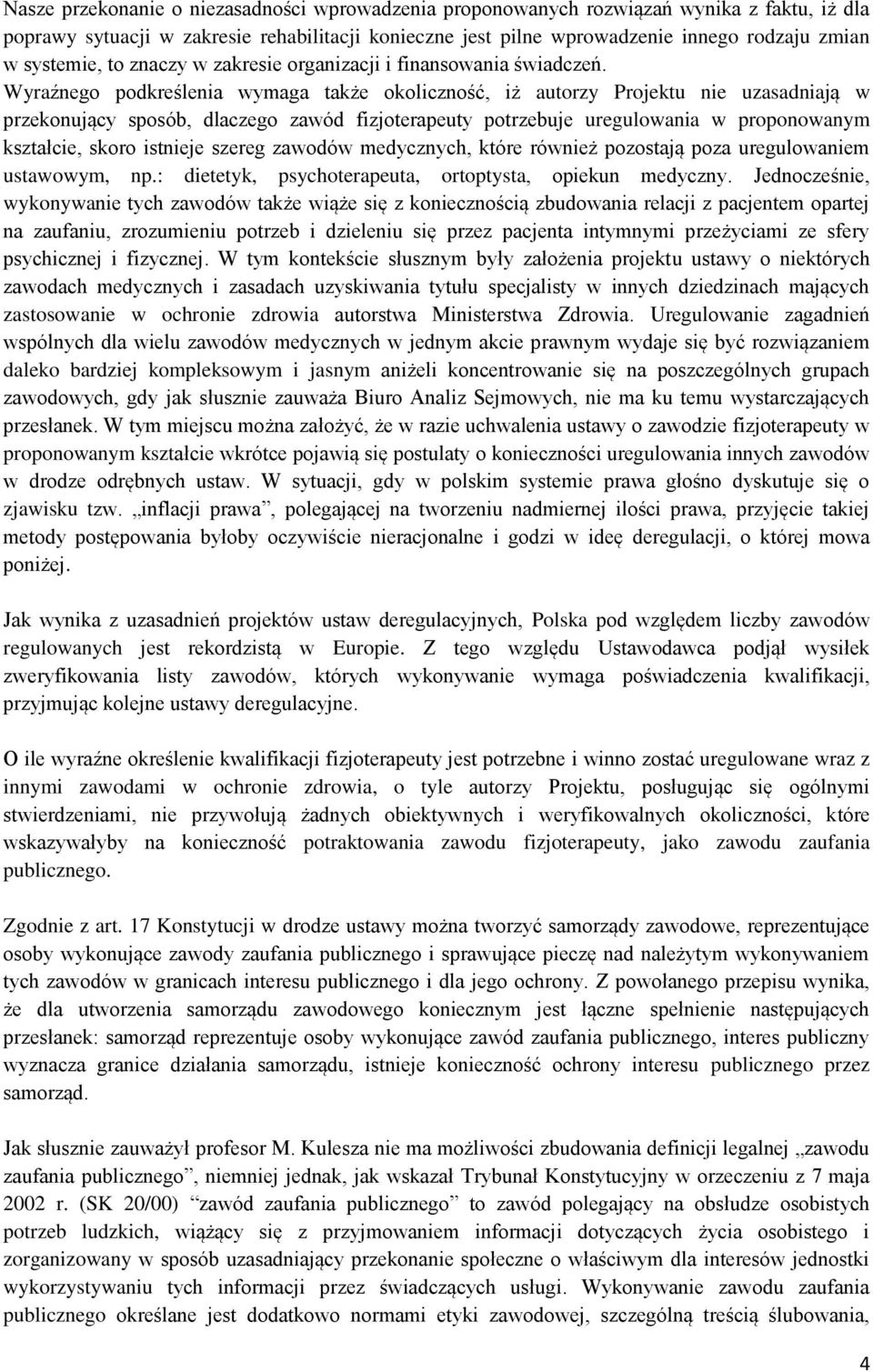 Wyraźnego podkreślenia wymaga także okoliczność, iż autorzy Projektu nie uzasadniają w przekonujący sposób, dlaczego zawód fizjoterapeuty potrzebuje uregulowania w proponowanym kształcie, skoro