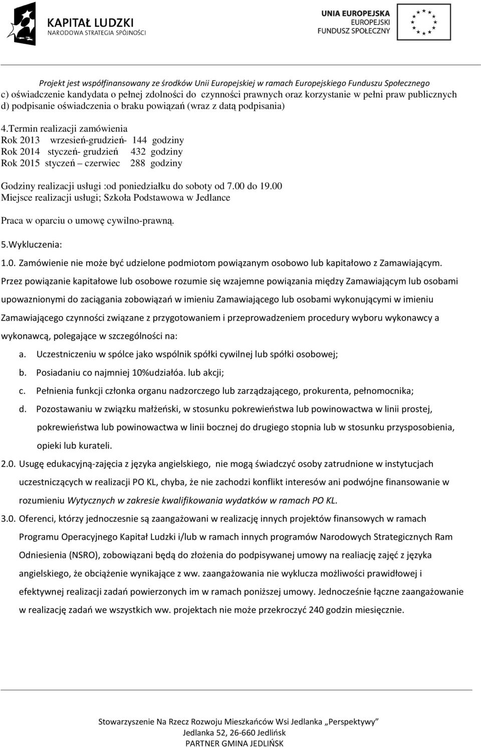 od 7.00 do 19.00 Miejsce realizacji usługi; Szkoła Podstawowa w Jedlance Praca w oparciu o umowę cywilno-prawną. 5.Wykluczenia: 1.0. Zamówienie nie może być udzielone podmiotom powiązanym osobowo lub kapitałowo z Zamawiającym.