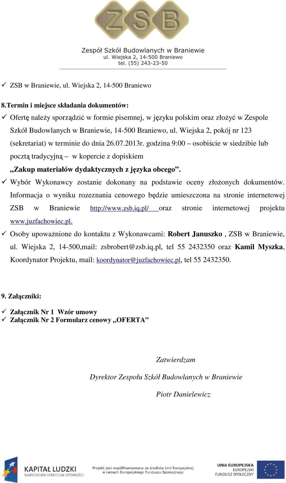 Wiejska 2, pokój nr 123 (sekretariat) w terminie do dnia 26.07.2013r. godzina 9:00 osobiście w siedzibie lub pocztą tradycyjną w kopercie z dopiskiem Zakup materiałów dydaktycznych z.