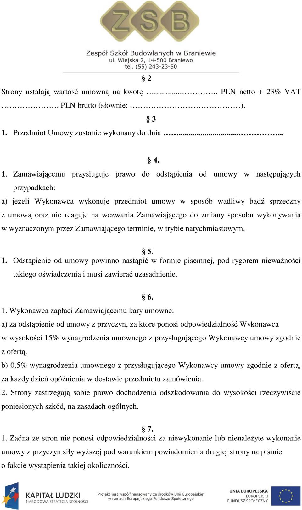 Zamawiającemu przysługuje prawo do odstąpienia od umowy w następujących przypadkach: a) jeżeli Wykonawca wykonuje przedmiot umowy w sposób wadliwy bądź sprzeczny z umową oraz nie reaguje na wezwania