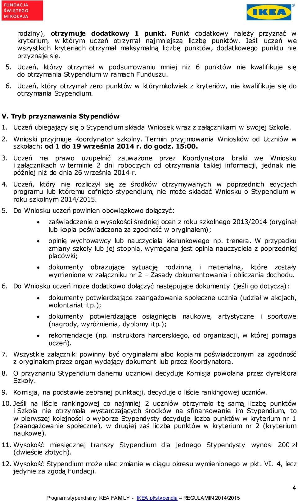 Uczeń, którzy otrzymał w podsumowaniu mniej niż 6 punktów nie kwalifikuje się do otrzymania Stypendium w ramach Funduszu. 6. Uczeń, który otrzymał zero punktów w którymkolwiek z kryteriów, nie kwalifikuje się do otrzymania Stypendium.
