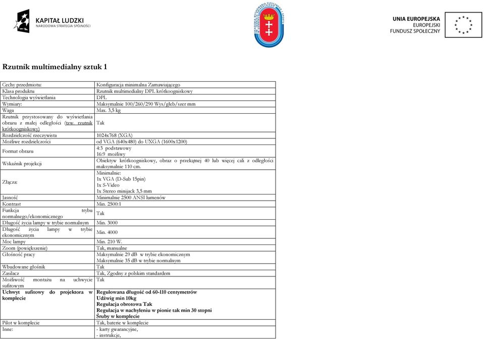 rzutnik krótkoogniskowy) Rozdzielczość rzeczywista 1024x768 (XGA) Możliwe rozdzielczości od VGA (640x480) do UXGA (1600x1200) Format obrazu 4:3 podstawowy 16:9 możliwy Wskaźnik projekcji Obiektyw