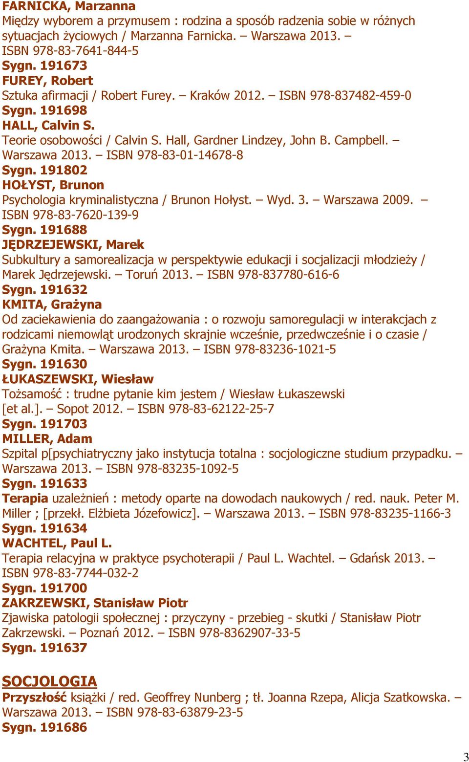 Warszawa 2013. ISBN 978-83-01-14678-8 Sygn. 191802 HOŁYST, Brunon Psychologia kryminalistyczna / Brunon Hołyst. Wyd. 3. Warszawa 2009. ISBN 978-83-7620-139-9 Sygn.
