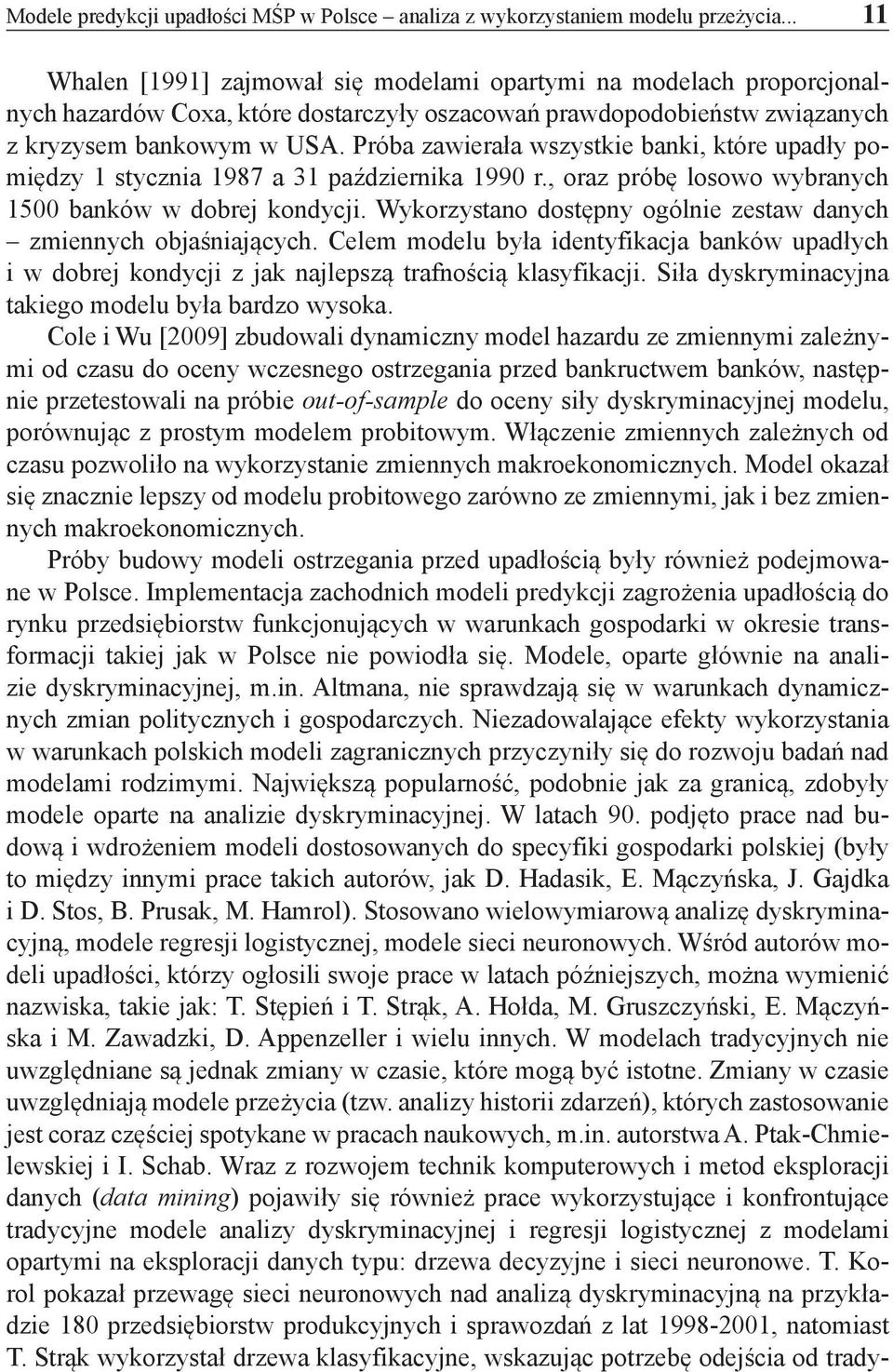 Próba zawierała wszystkie banki, które upadły pomiędzy 1 stycznia 1987 a 31 października 1990 r., oraz próbę losowo wybranych 1500 banków w dobrej kondycji.