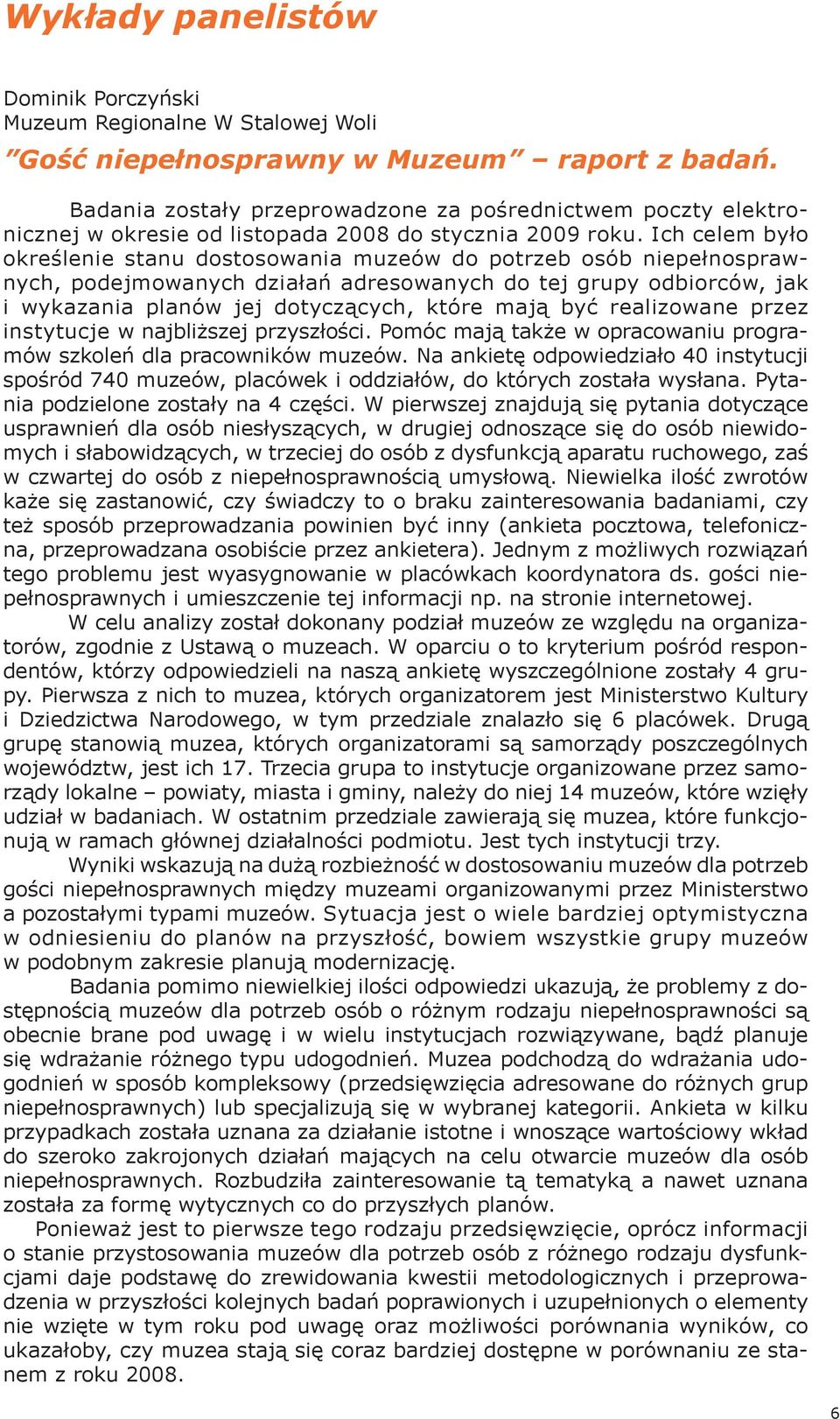 Ich celem było określenie stanu dostosowania muzeów do potrzeb osób niepełnosprawnych, podejmowanych działań adresowanych do tej grupy odbiorców, jak i wykazania planów jej dotyczących, które mają