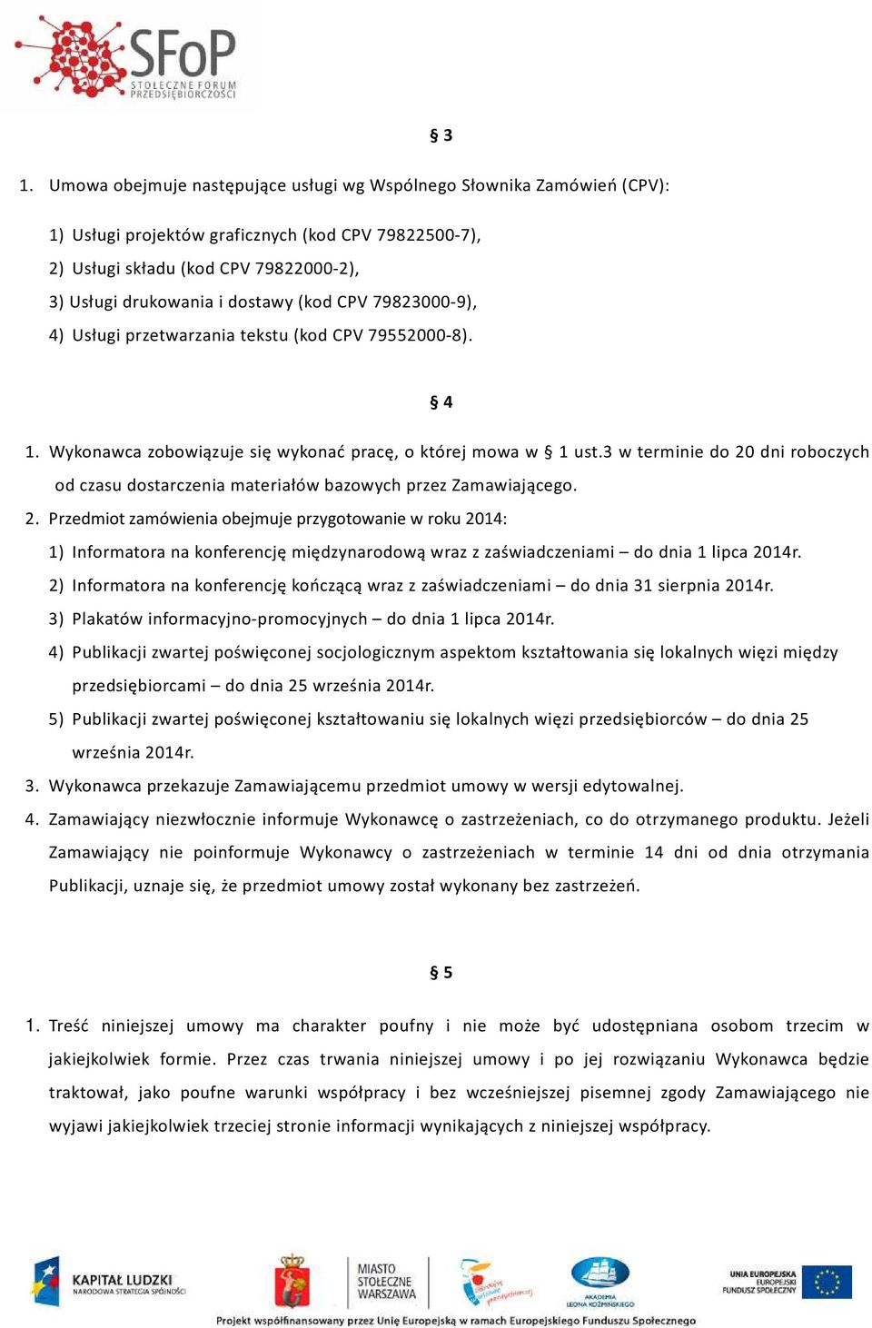 3 w terminie do 20 dni roboczych od czasu dostarczenia materiałów bazowych przez Zamawiającego. 2. Przedmiot zamówienia obejmuje przygotowanie w roku 2014: 1) Informatora na konferencję międzynarodową wraz z zaświadczeniami do dnia 1 lipca 2014r.