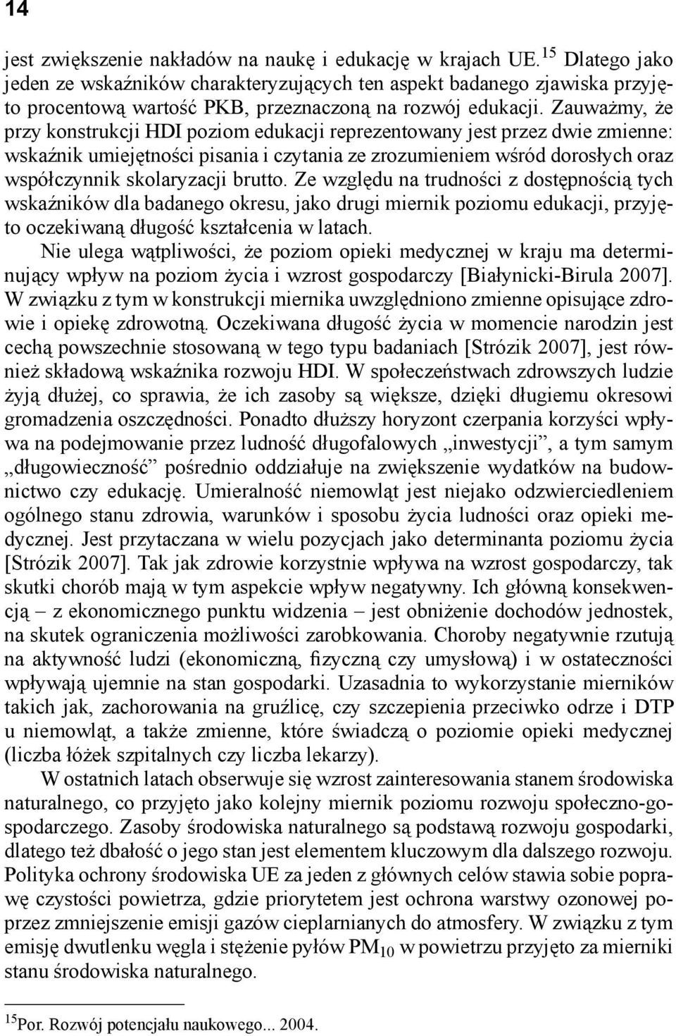 Ze względu a trudości z dostępością tych wskaźików dla badaego okresu, jako drugi mierik poziomu edukacji, przyjęto oczekiwaą długość kształceia w latach.