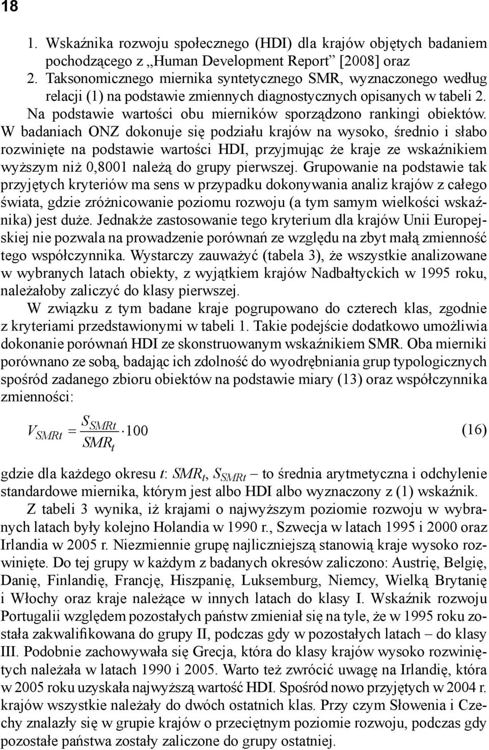W badaiach ONZ dokouje się podziału krajów a wysoko, średio i słabo rozwiięte a podstawie wartości HDI, przyjmując że kraje ze wskaźikiem wyższym iż 0,8001 ależą do grupy pierwszej.