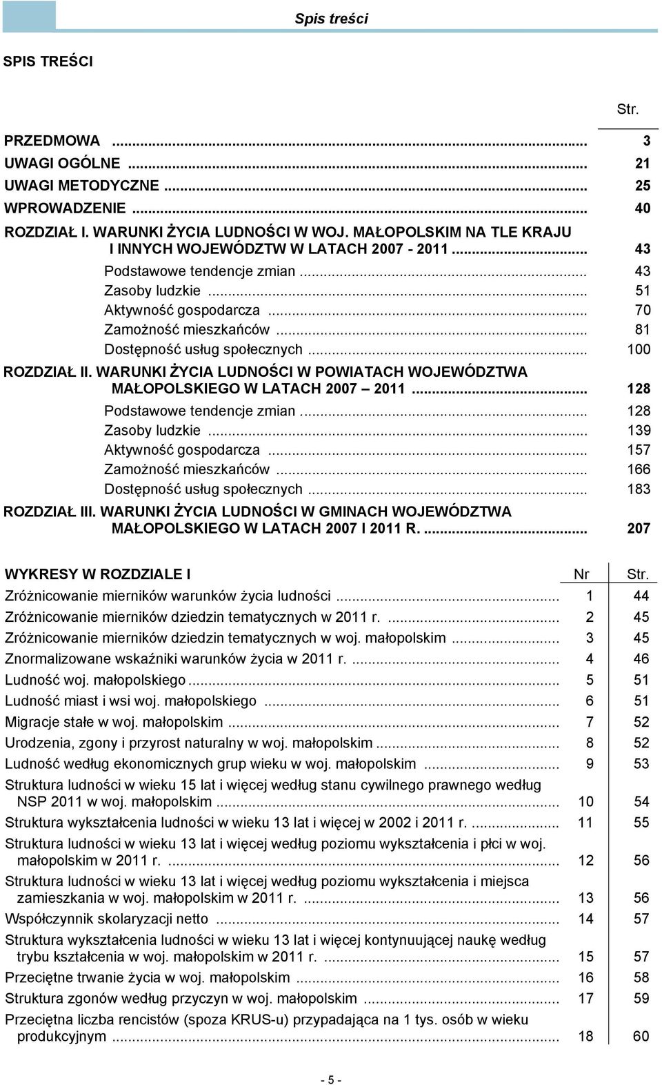 .. 81 Dostępność usług społecznych... 100 ROZDZIAŁ II. WARUNKI ŻYCIA LUDNOŚCI W POWIATACH WOJEWÓDZTWA MAŁOPOLSKIEGO W LATACH 2007 2011... 128 Podstawowe tendencje zmian... 128 Zasoby ludzkie.