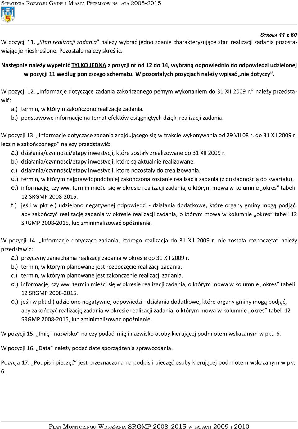 W pozycji 12. Informacje dotyczące zadania zakończonego pełnym wykonaniem do 31 XII 2009 r. należy przedstawić: a.) termin, w którym zakończono realizację zadania. b.