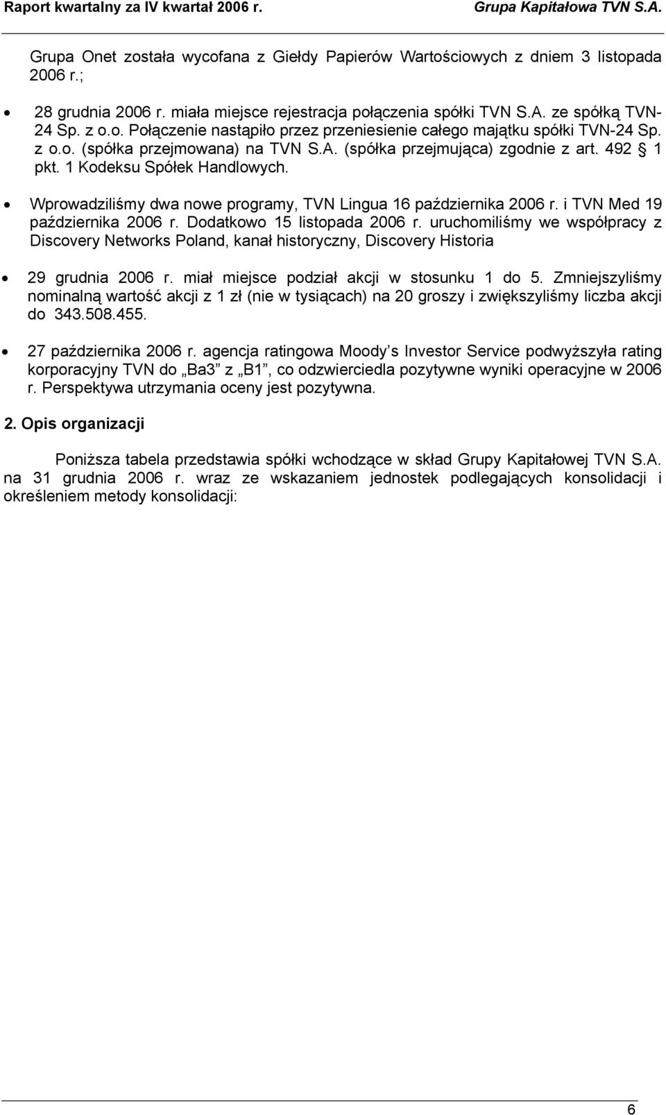 i TVN Med 19 października 2006 r. Dodatkowo 15 listopada 2006 r. uruchomiliśmy we współpracy z Discovery Networks Poland, kanał historyczny, Discovery Historia 29 grudnia 2006 r.