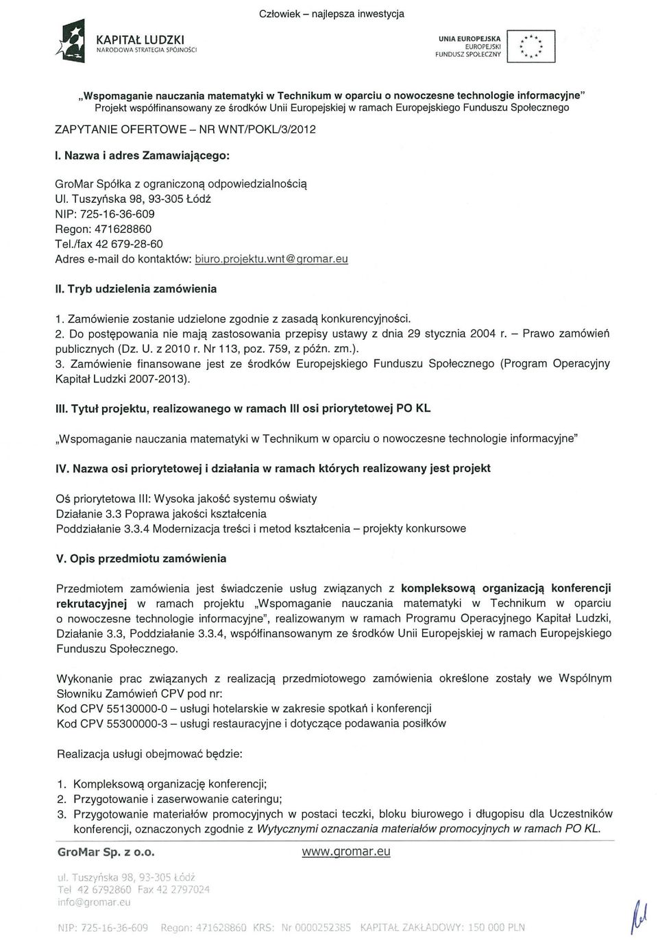 Nazwa i adres Zamawiającego: GroMar Spółka z ograniczoną odpowiedzialnością UI. Tuszyńska 98, 93-305 Łódź NIP: 725-16-36-609 Regon: 471628860 Telifax 42 679-28-60 Adres e-mail do kontaktów: biuro.