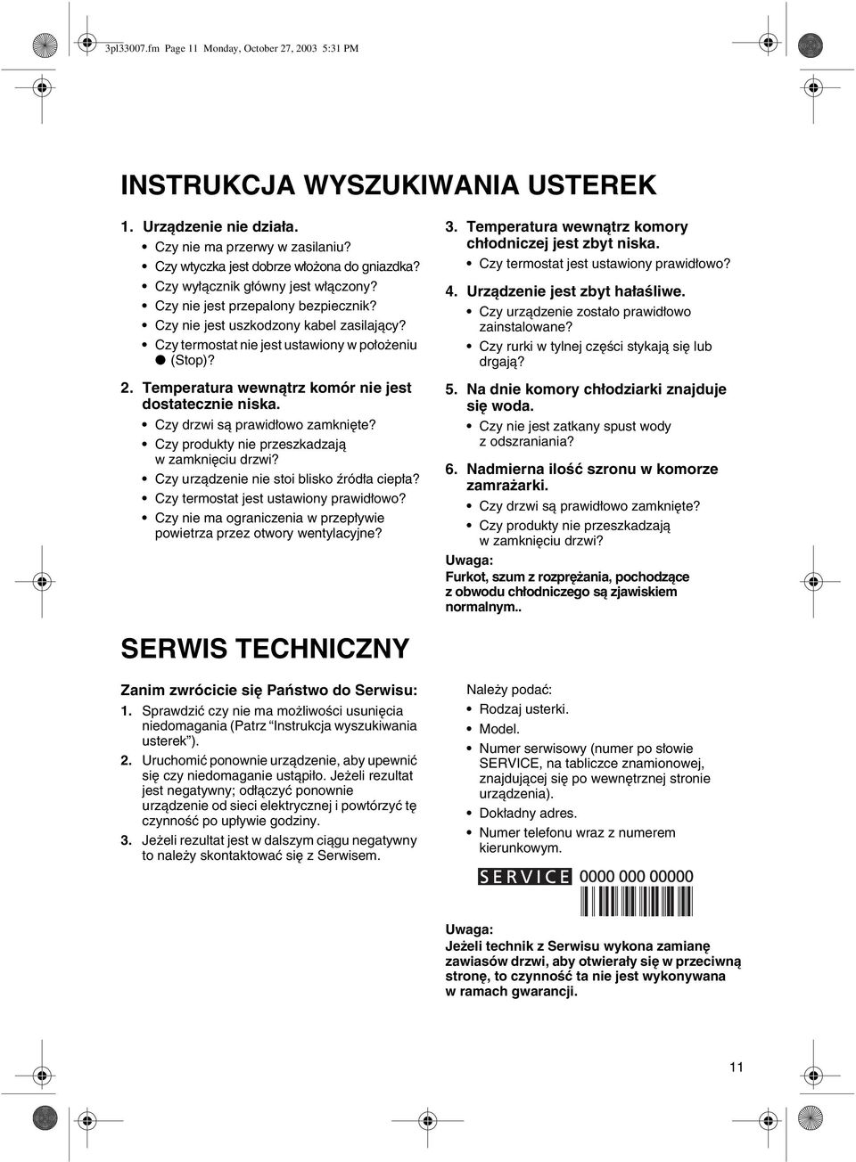 Temperatura wewnątrz komór nie jest dostatecznie niska. Czy drzwi są prawidłowo zamknięte? Czy produkty nie przeszkadzają w zamknięciu drzwi? Czy urządzenie nie stoi blisko źródła ciepła?