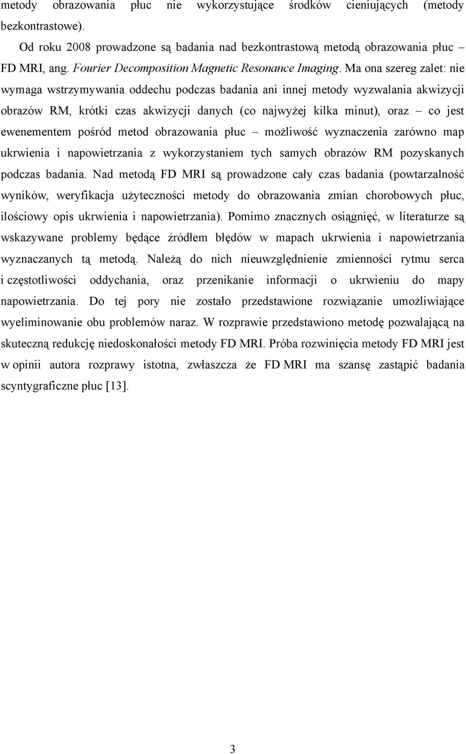 Ma ona szereg zalet: nie wymaga wstrzymywania oddechu podczas badania ani innej metody wyzwalania akwizycji obrazów RM, krótki czas akwizycji danych (co najwyżej kilka minut), oraz co jest