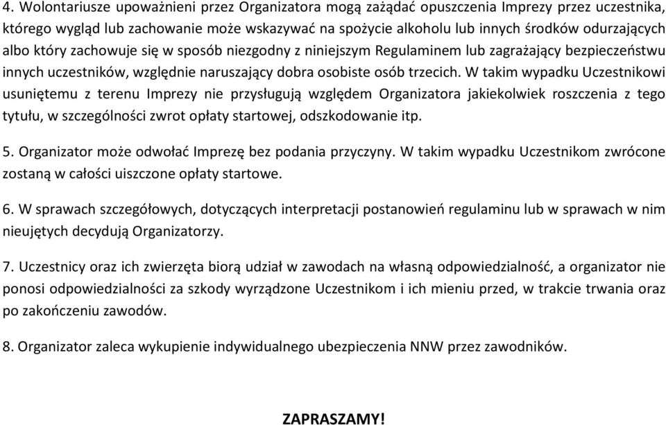 W takim wypadku Uczestnikowi usuniętemu z terenu Imprezy nie przysługują względem Organizatora jakiekolwiek roszczenia z tego tytułu, w szczególności zwrot opłaty startowej, odszkodowanie itp. 5.