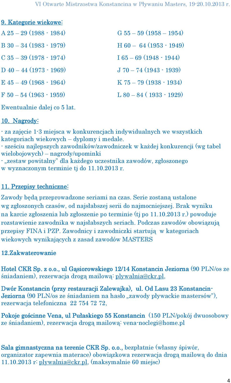 Nagrody: - za zajęcie 1-3 miejsca w konkurencjach indywidualnych we wszystkich kategoriach wiekowych dyplomy i medale.