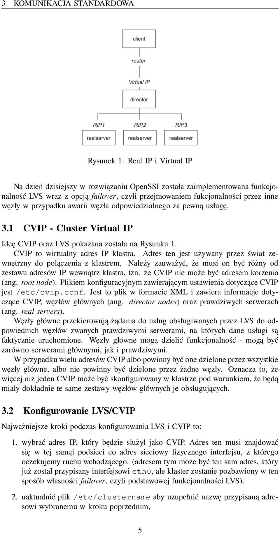 CVIP to wirtualny adres IP klastra. Adres ten jest używany przez świat zewnętrzny do połączenia z klastrem. Należy zauważyć, że musi on być różny od zestawu adresów IP wewnątrz klastra, tzn.