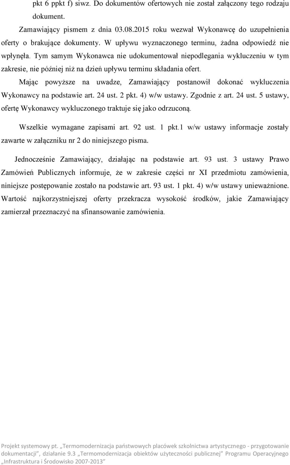 Mając powyższe na uwadze, Zamawiający postanowił dokonać wykluczenia Wykonawcy na podstawie art. 24 ust. 2 pkt. 4) w/w ustawy. Zgodnie z art. 24 ust. 5 ustawy, ofertę Wykonawcy wykluczonego traktuje się jako odrzuconą.