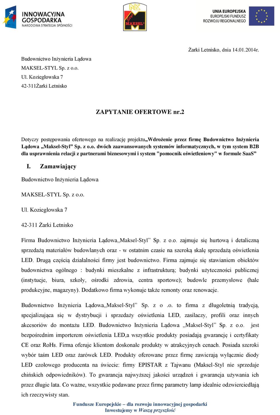 Zamawiający Budownictwo Inżynieria Lądowa MAKSEL-STYL Sp. z o.o. Ul. Koziegłowska 7 42-311 Żarki Letnisko Firma Budownictwo Inżynieria Lądowa Maksel-Styl Sp. z o.o. zajmuje się hurtową i detaliczną sprzedażą materiałów budowlanych oraz - w ostatnim czasie na szeroką skalę sprzedażą oświetlenia LED.