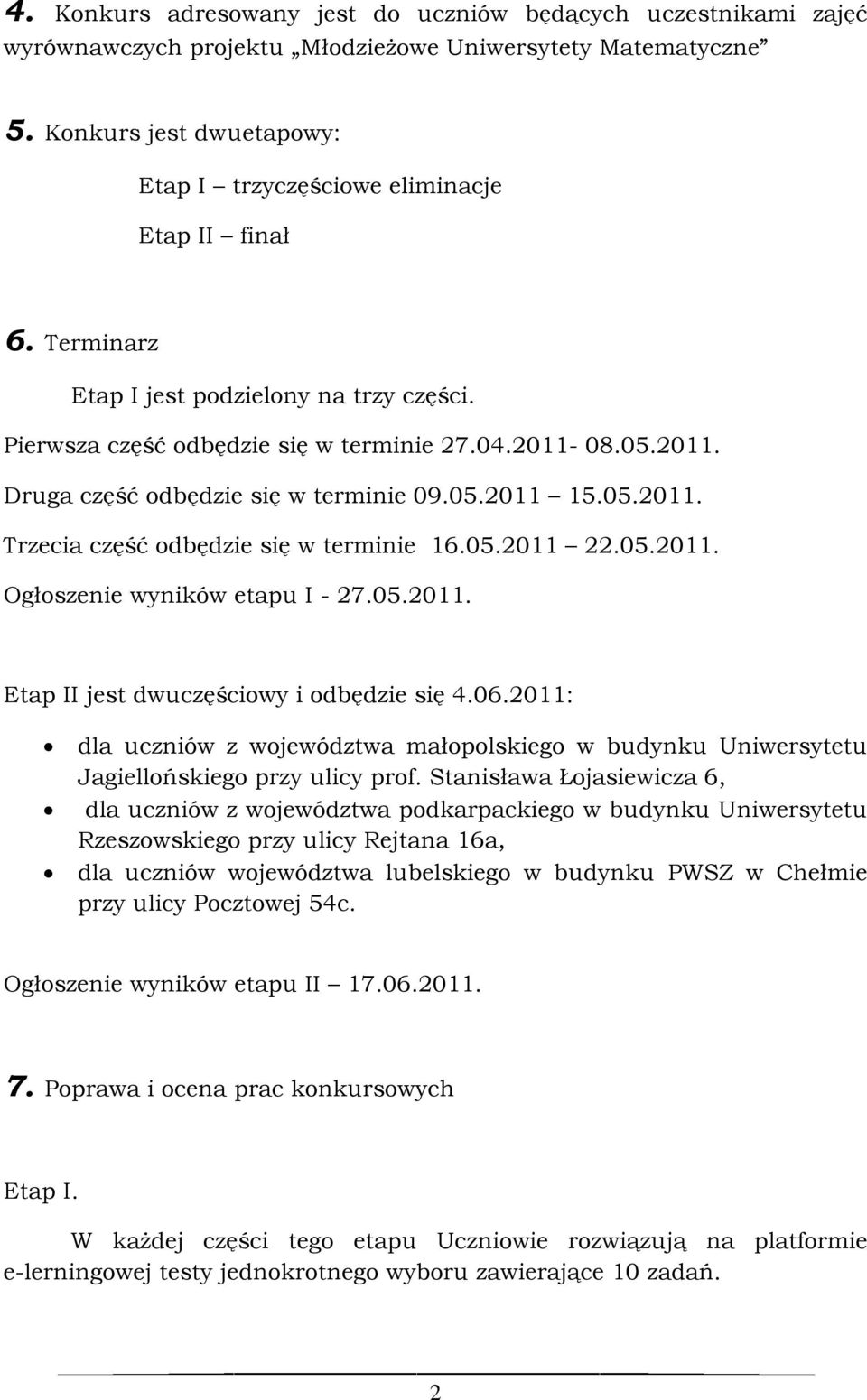 08.05.2011. Druga część odbędzie się w terminie 09.05.2011 15.05.2011. Trzecia część odbędzie się w terminie 16.05.2011 22.05.2011. Ogłoszenie wyników etapu I - 27.05.2011. Etap II jest dwuczęściowy i odbędzie się 4.