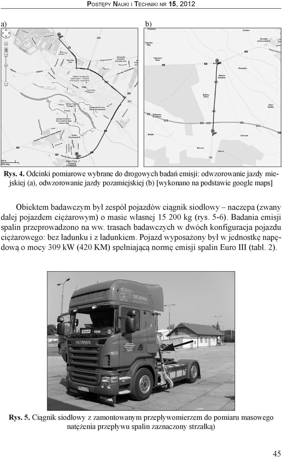 badawczym był zespół pojazdów ciągnik siodłowy naczepa (zwany dalej pojazdem ciężarowym) o masie własnej 15 200 kg (rys. 5-6). Badania emisji spalin przeprowadzono na ww.