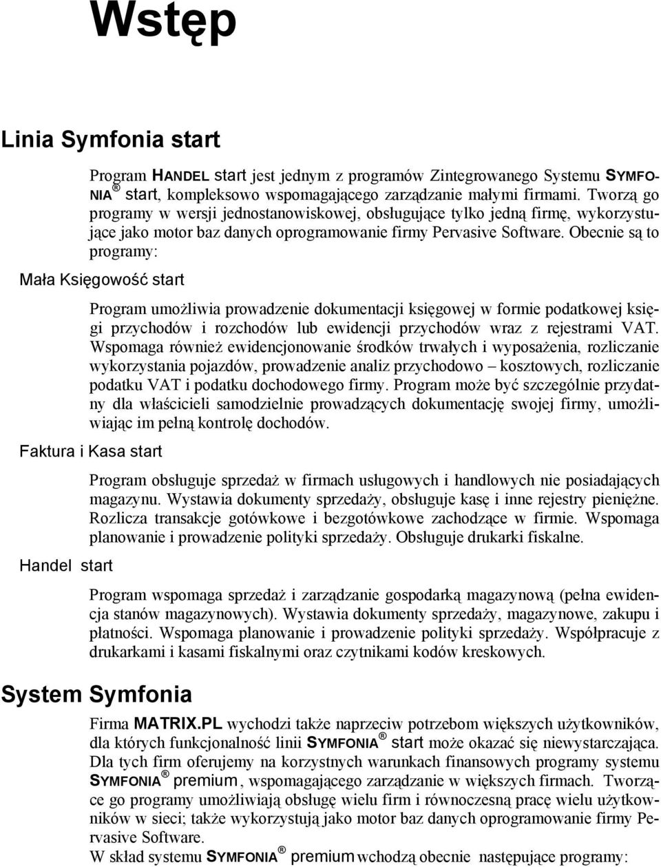 Obecnie są to programy: Mała Księgowość start Program umożliwia prowadzenie dokumentacji księgowej w formie podatkowej księgi przychodów i rozchodów lub ewidencji przychodów wraz z rejestrami VAT.