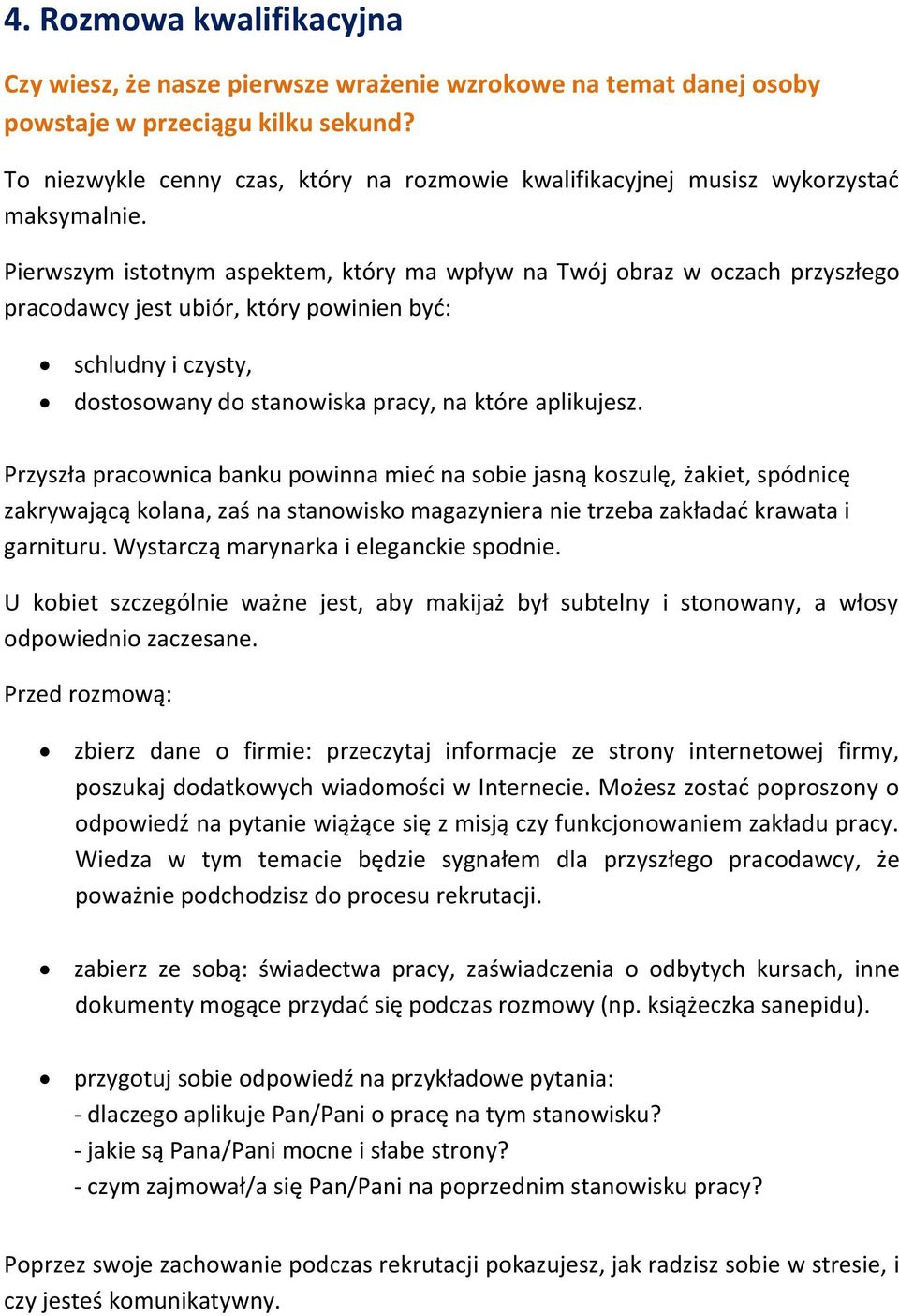 Pierwszym istotnym aspektem, który ma wpływ na Twój obraz w oczach przyszłego pracodawcy jest ubiór, który powinien być: schludny i czysty, dostosowany do stanowiska pracy, na które aplikujesz.