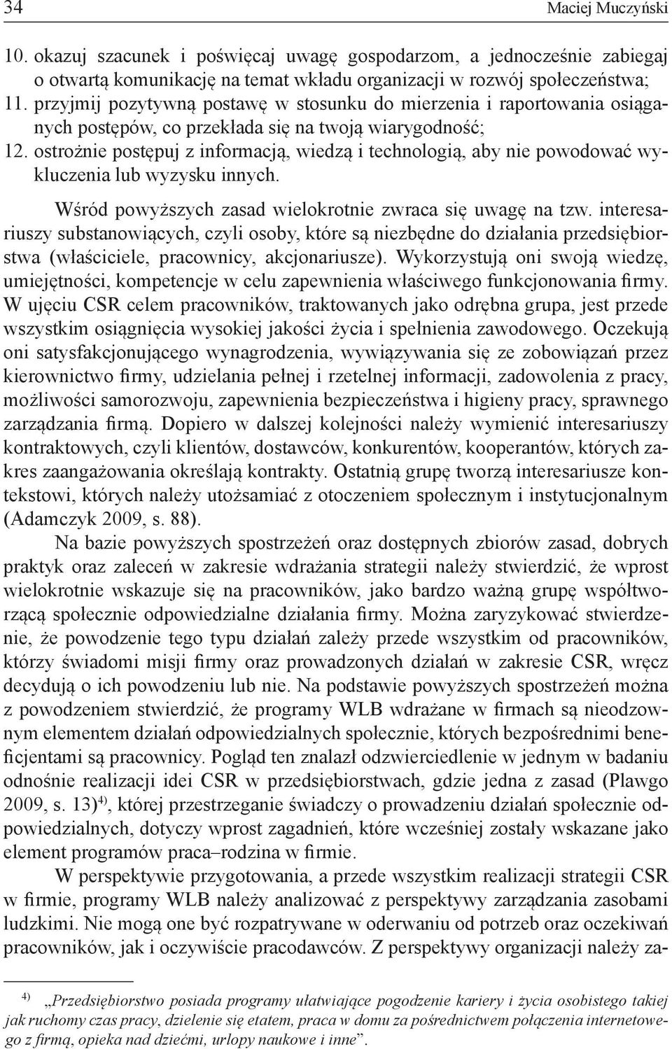 ostrożnie postępuj z informacją, wiedzą i technologią, aby nie powodować wykluczenia lub wyzysku innych. Wśród powyższych zasad wielokrotnie zwraca się uwagę na tzw.