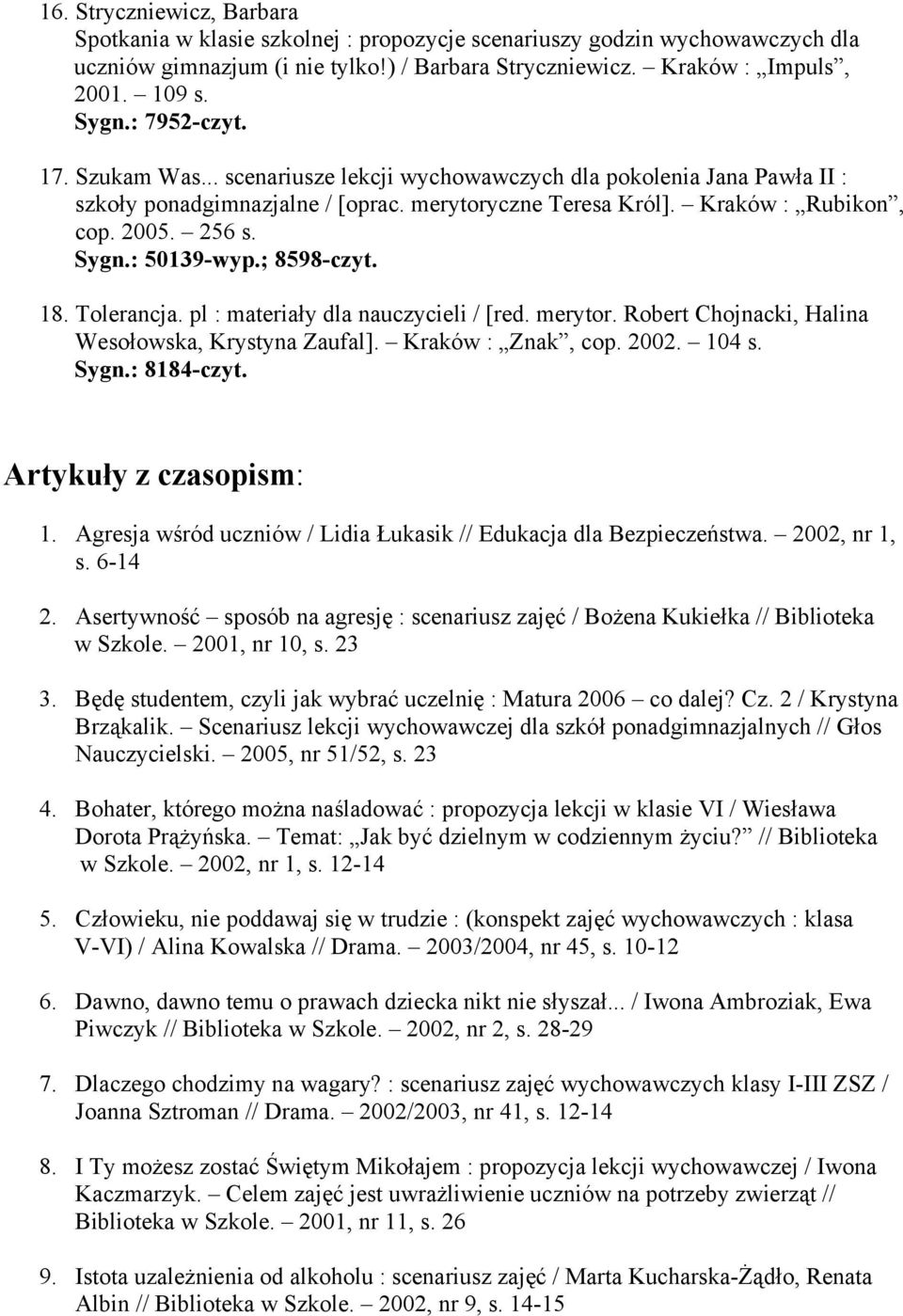 : 50139-wyp.; 8598-czyt. 18. Tolerancja. pl : materiały dla nauczycieli / [red. merytor. Robert Chojnacki, Halina Wesołowska, Krystyna Zaufal]. Kraków : Znak, cop. 2002. 104 s. Sygn.: 8184-czyt.