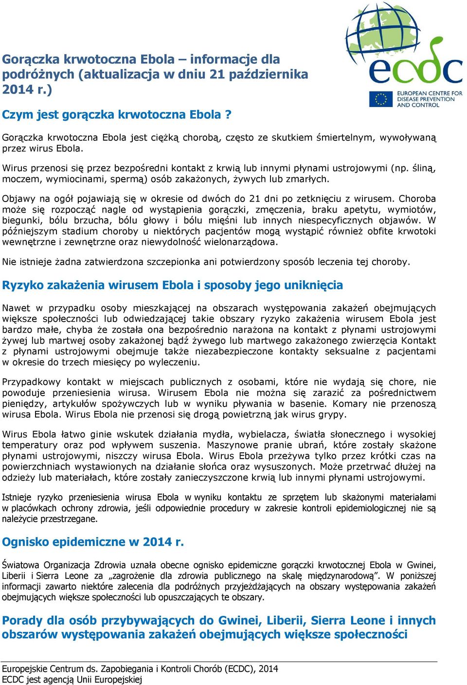 śliną, moczem, wymiocinami, spermą) osób zakażonych, żywych lub zmarłych. Objawy na ogół pojawiają się w okresie od dwóch do 21 dni po zetknięciu z wirusem.