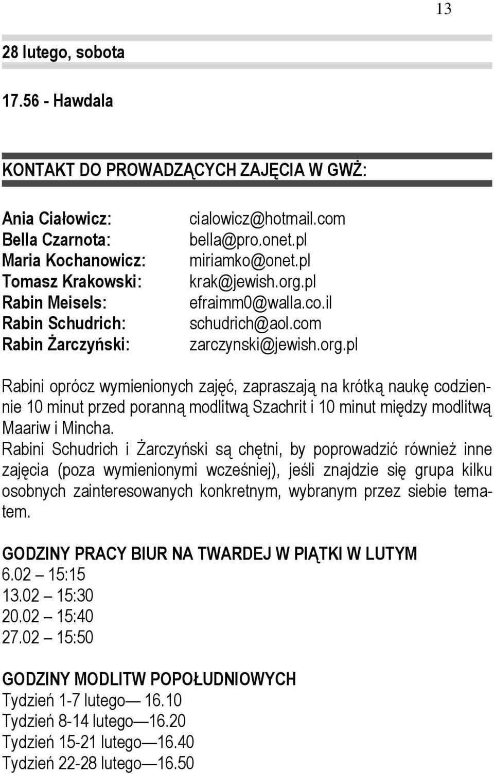 Rabini Schudrich i śarczyński są chętni, by poprowadzić równieŝ inne zajęcia (poza wymienionymi wcześniej), jeśli znajdzie się grupa kilku osobnych zainteresowanych konkretnym, wybranym przez siebie