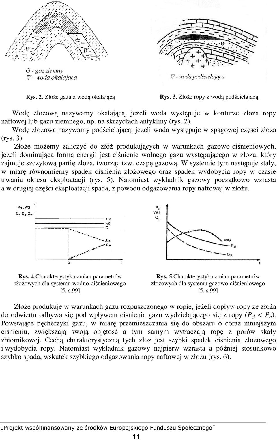 ZłoŜe moŝemy zaliczyć do złóŝ produkujących w warunkach gazowo-ciśnieniowych, jeŝeli dominującą formą energii jest ciśnienie wolnego gazu występującego w złoŝu, który zajmuje szczytową partię złoŝa,