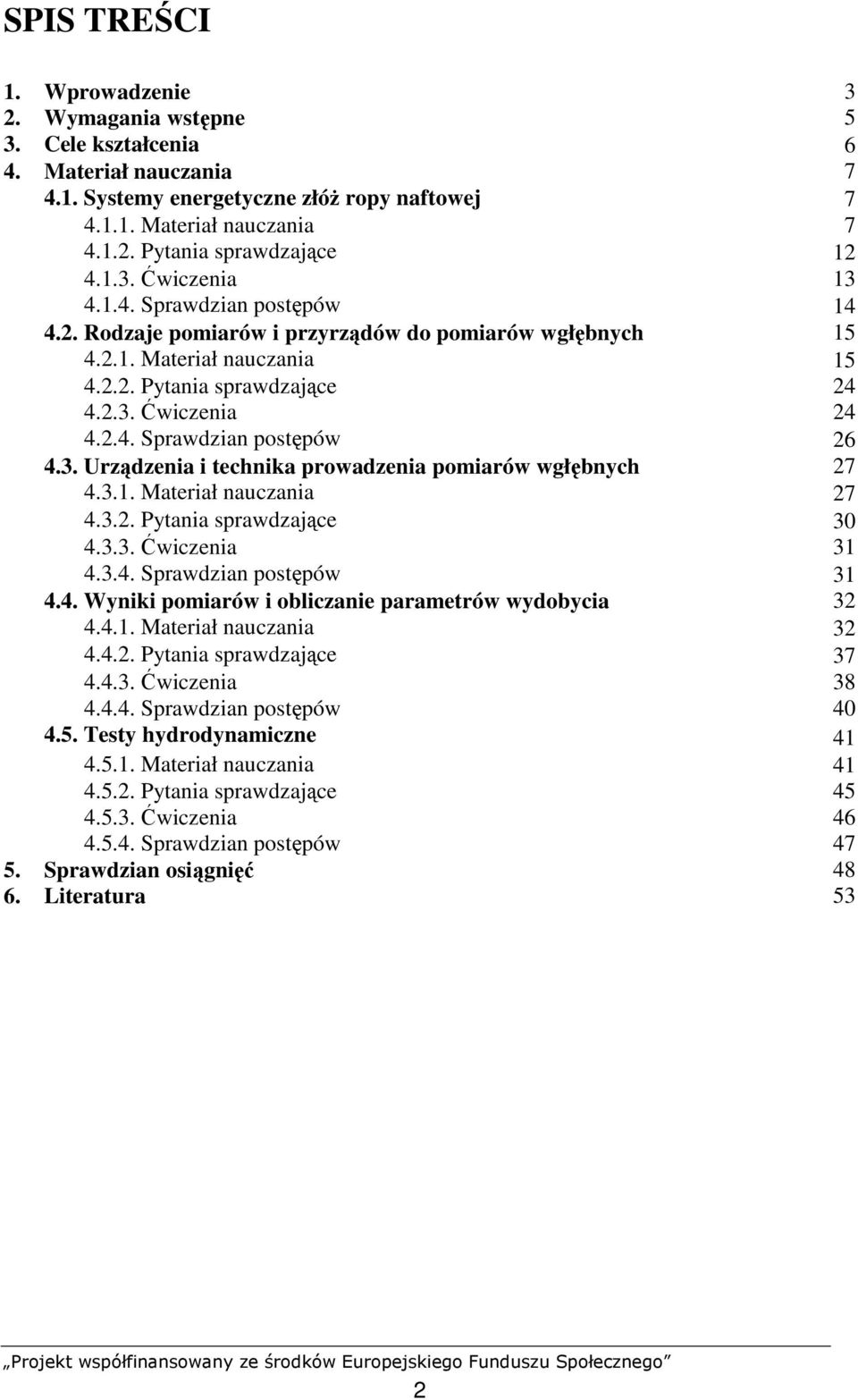 3. Urządzenia i technika prowadzenia pomiarów wgłębnych 27 4.3.1. Materiał nauczania 27 4.3.2. Pytania sprawdzające 30 4.3.3. Ćwiczenia 31 4.3.4. Sprawdzian postępów 31 4.4. Wyniki pomiarów i obliczanie parametrów wydobycia 32 4.