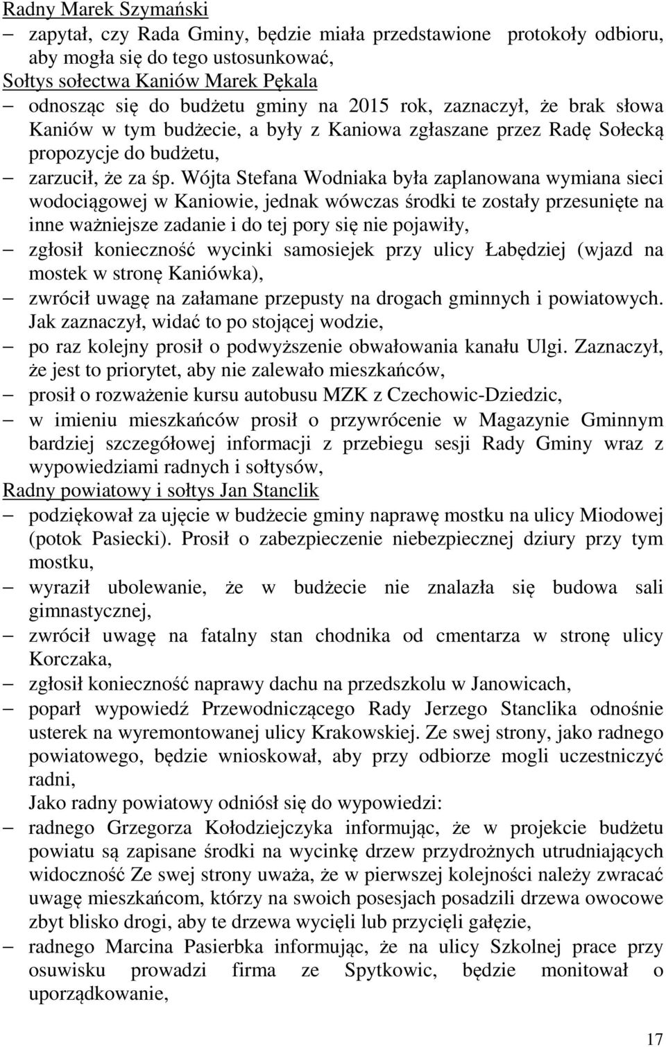 Wójta Stefana Wodniaka była zaplanowana wymiana sieci wodociągowej w Kaniowie, jednak wówczas środki te zostały przesunięte na inne ważniejsze zadanie i do tej pory się nie pojawiły, zgłosił