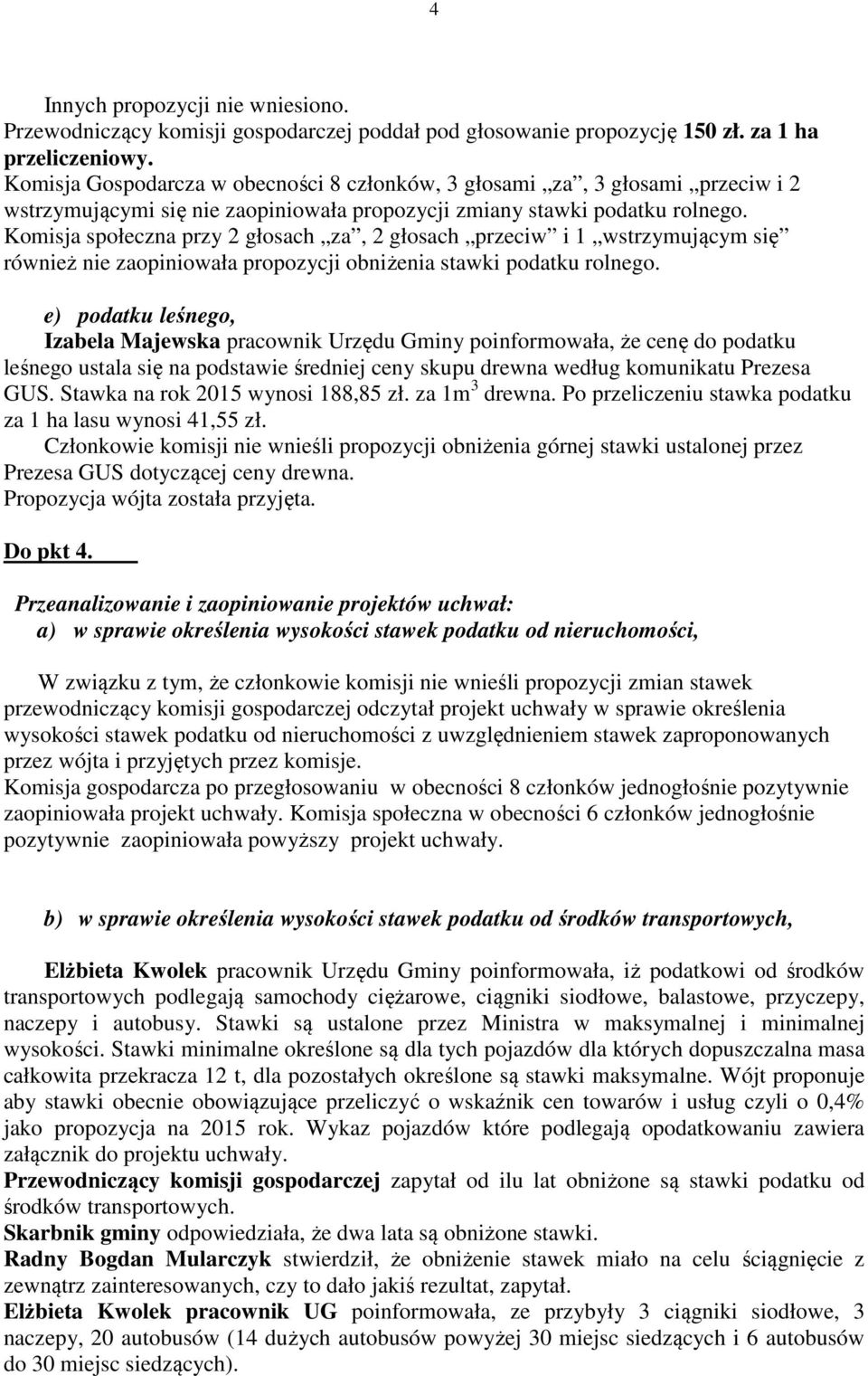 Komisja społeczna przy 2 głosach za, 2 głosach przeciw i 1 wstrzymującym się również nie zaopiniowała propozycji obniżenia stawki podatku rolnego.