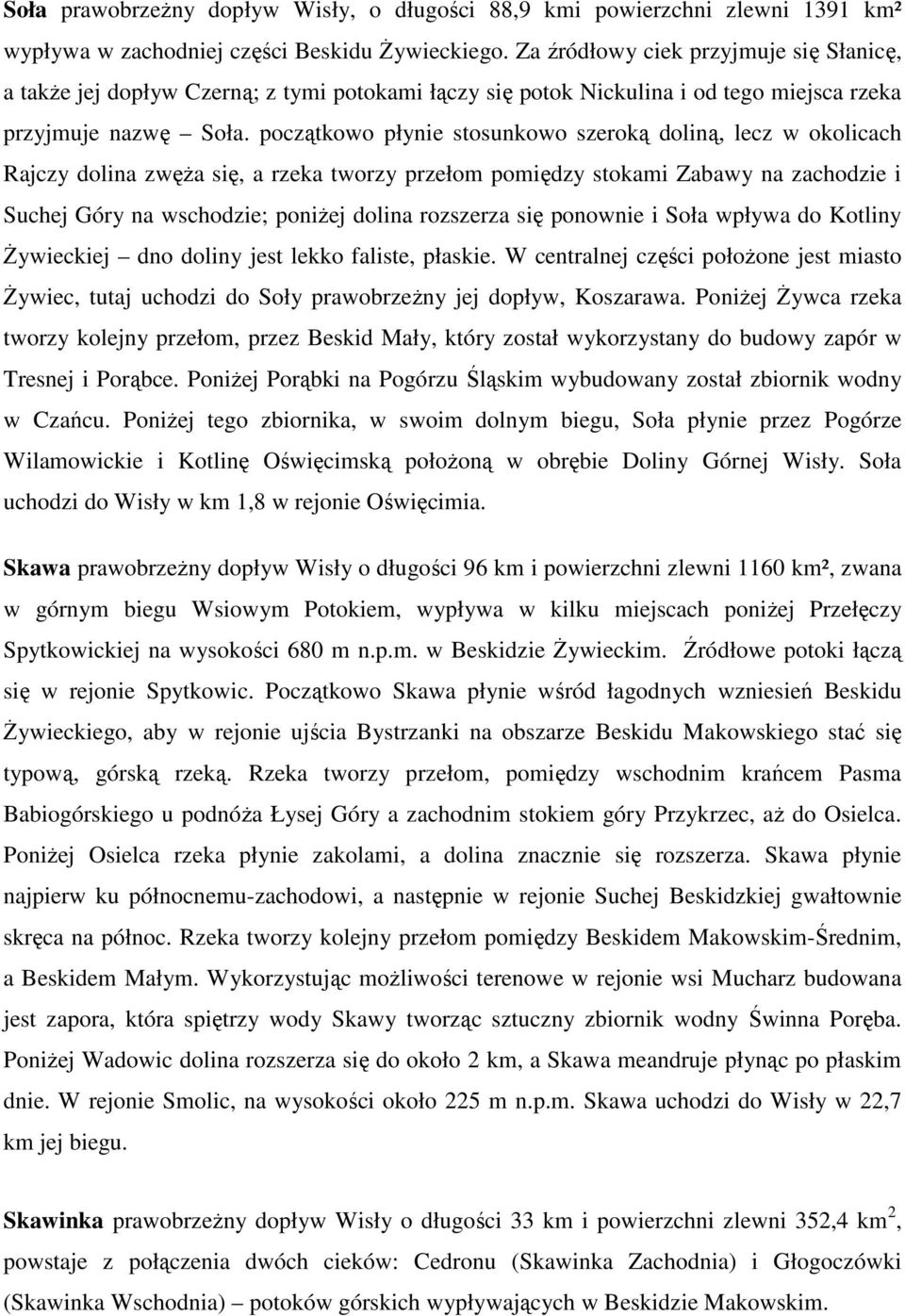 początkowo płynie stosunkowo szeroką doliną, lecz w okolicach Rajczy dolina zwęŝa się, a rzeka tworzy przełom pomiędzy stokami Zabawy na zachodzie i Suchej Góry na wschodzie; poniŝej dolina rozszerza