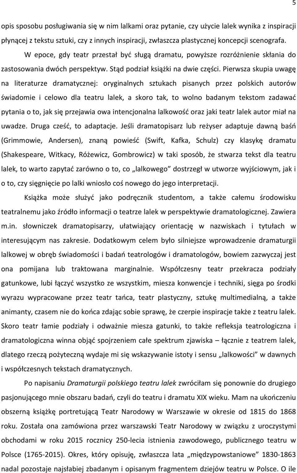 Pierwsza skupia uwagę na literaturze dramatycznej: oryginalnych sztukach pisanych przez polskich autorów świadomie i celowo dla teatru lalek, a skoro tak, to wolno badanym tekstom zadawać pytania o